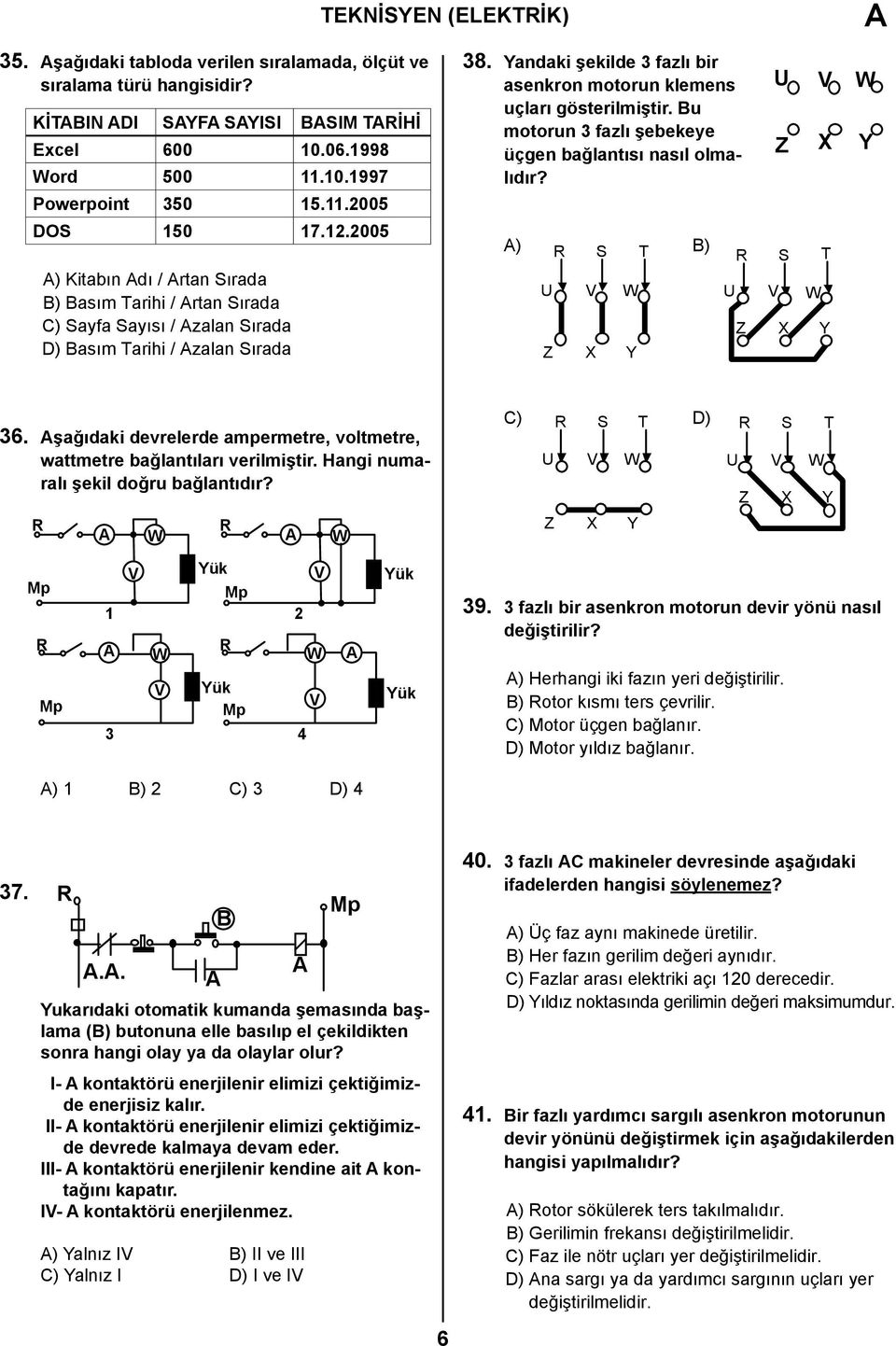 Yandaki şekilde 3 fazlı bir asenkron motorun klemens uçları gösterilmiştir. Bu motorun 3 fazlı şebekeye üçgen bağlantısı nasıl olmalıdır? ) S T B) S T 36.