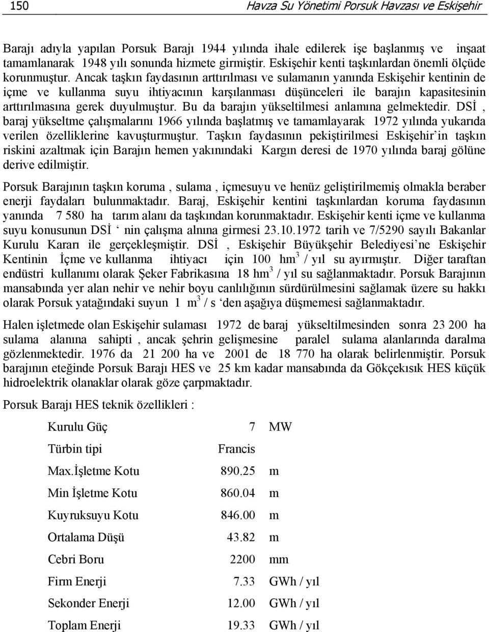 Ancak taşkın faydasının arttırılması ve sulamanın yanında Eskişehir kentinin de içme ve kullanma suyu ihtiyacının karşılanması düşünceleri ile barajın kapasitesinin arttırılmasına gerek duyulmuştur.