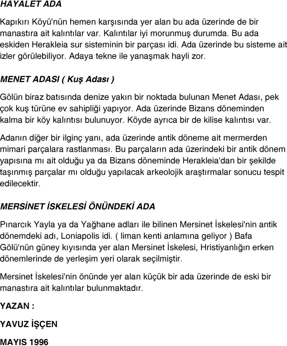 MENET ADASI ( Kuş Adası ) Gölün biraz batısında denize yakın bir noktada bulunan Menet Adası, pek çok kuş türüne ev sahipliği yapıyor. Ada üzerinde Bizans döneminden kalma bir köy kalıntısı bulunuyor.