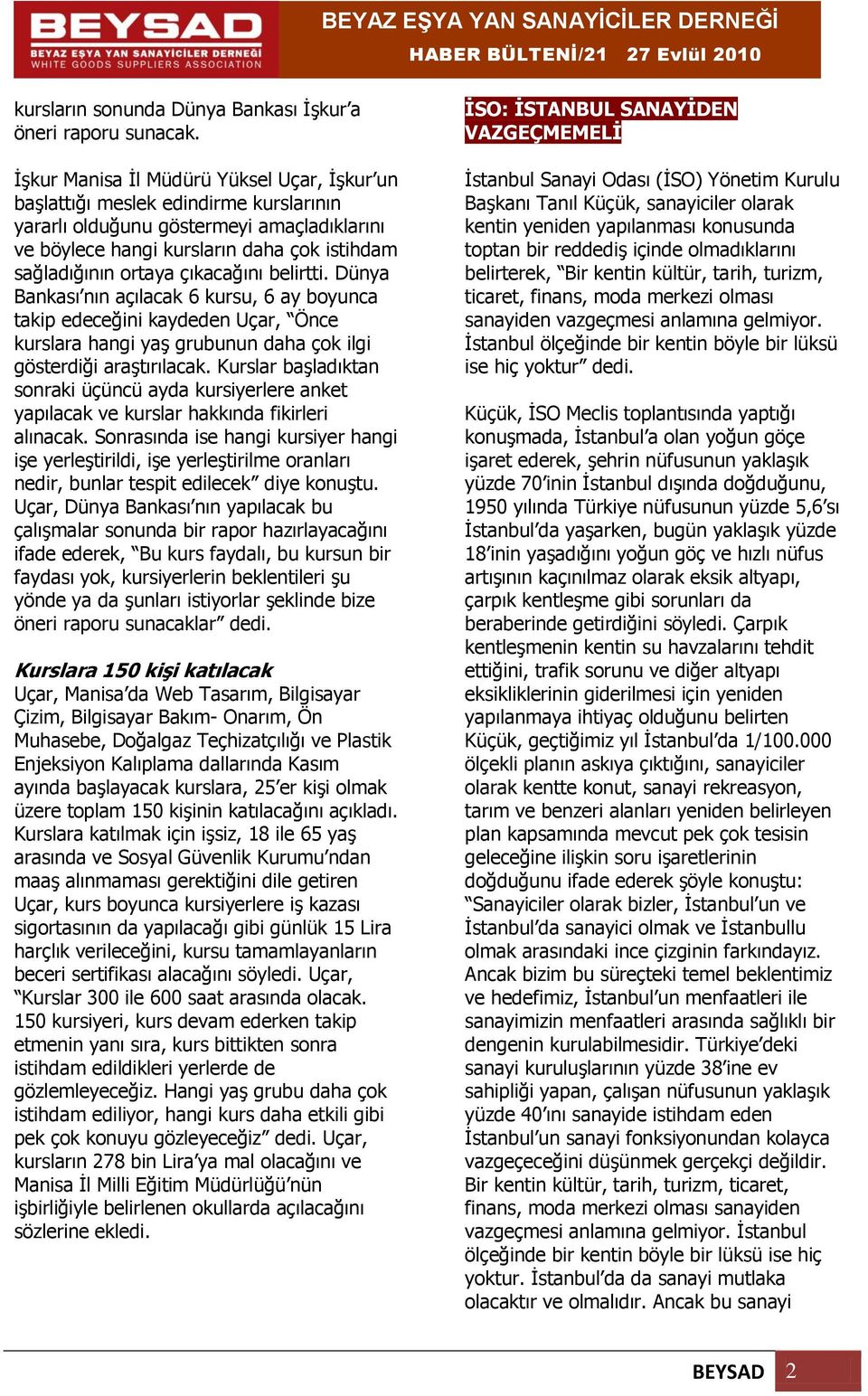 çıkacağını belirtti. Dünya Bankası nın açılacak 6 kursu, 6 ay boyunca takip edeceğini kaydeden Uçar, Önce kurslara hangi yaş grubunun daha çok ilgi gösterdiği araştırılacak.