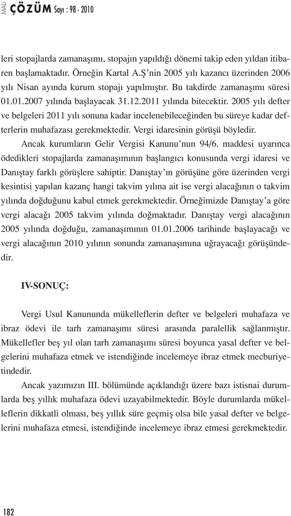 2005 yılı defter ve belgeleri 2011 yılı sonuna kadar incelenebileceğinden bu süreye kadar defterlerin muhafazası gerekmektedir. Vergi idaresinin görüşü böyledir.