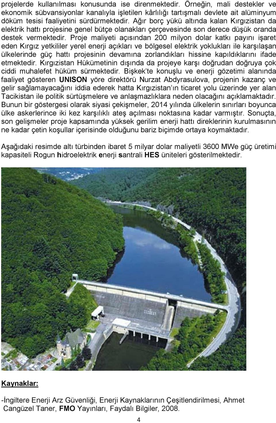 Ağır borç yükü altında kalan Kırgızistan da elektrik hattı projesine genel bütçe olanakları çerçevesinde son derece düşük oranda destek vermektedir.