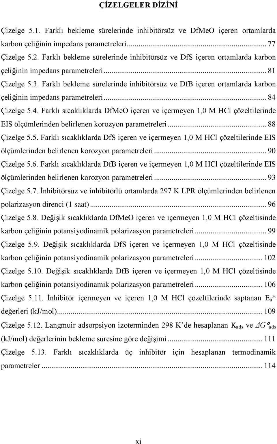 Farklı bekleme sürelerinde inhibitörsüz ve DfB içeren ortamlarda karbon çeliğinin impedans parametreleri... 84 