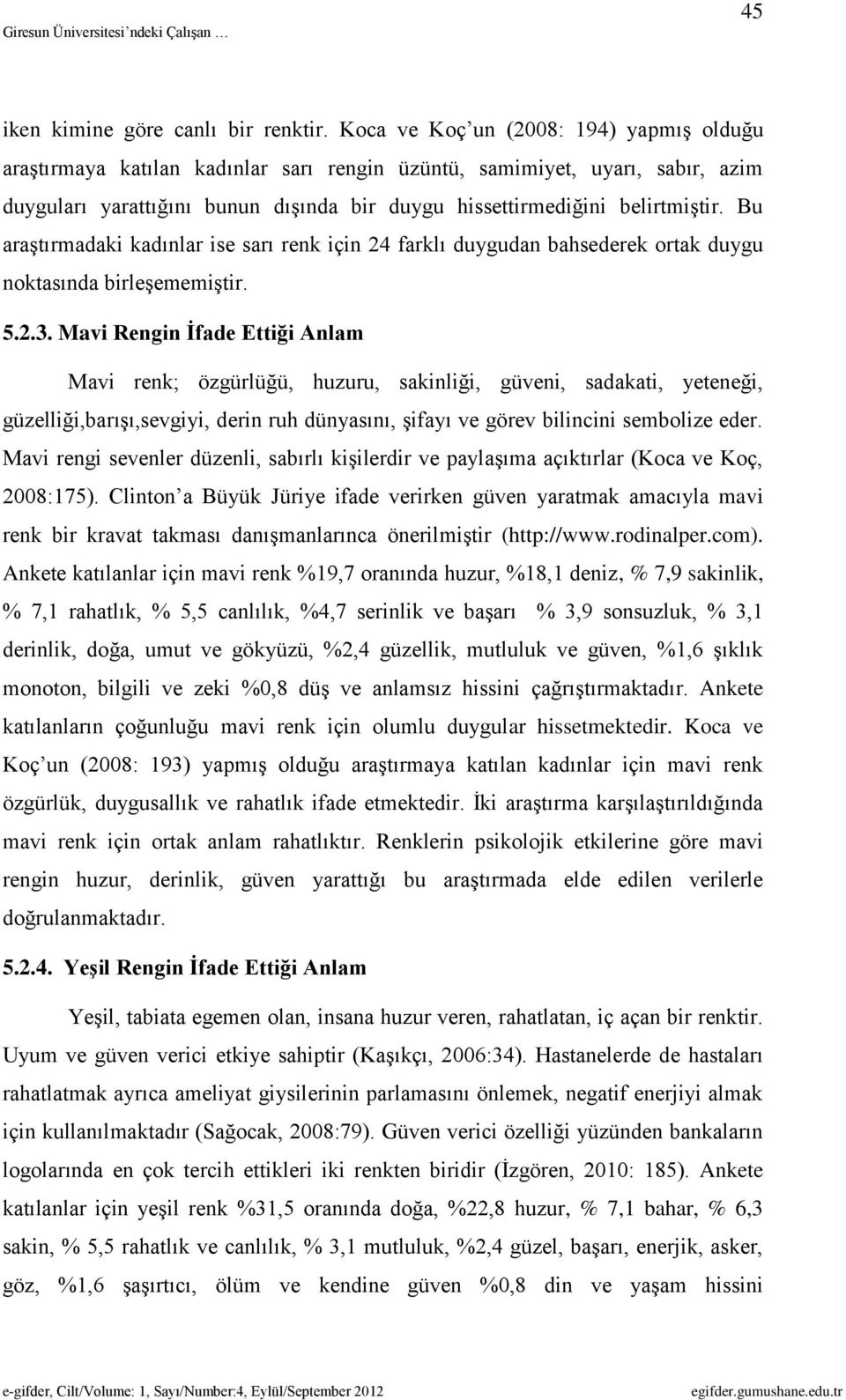 Bu araştırmadaki kadınlar ise sarı renk için 24 farklı duygudan bahsederek ortak duygu noktasında birleşememiştir. 5.2.3.