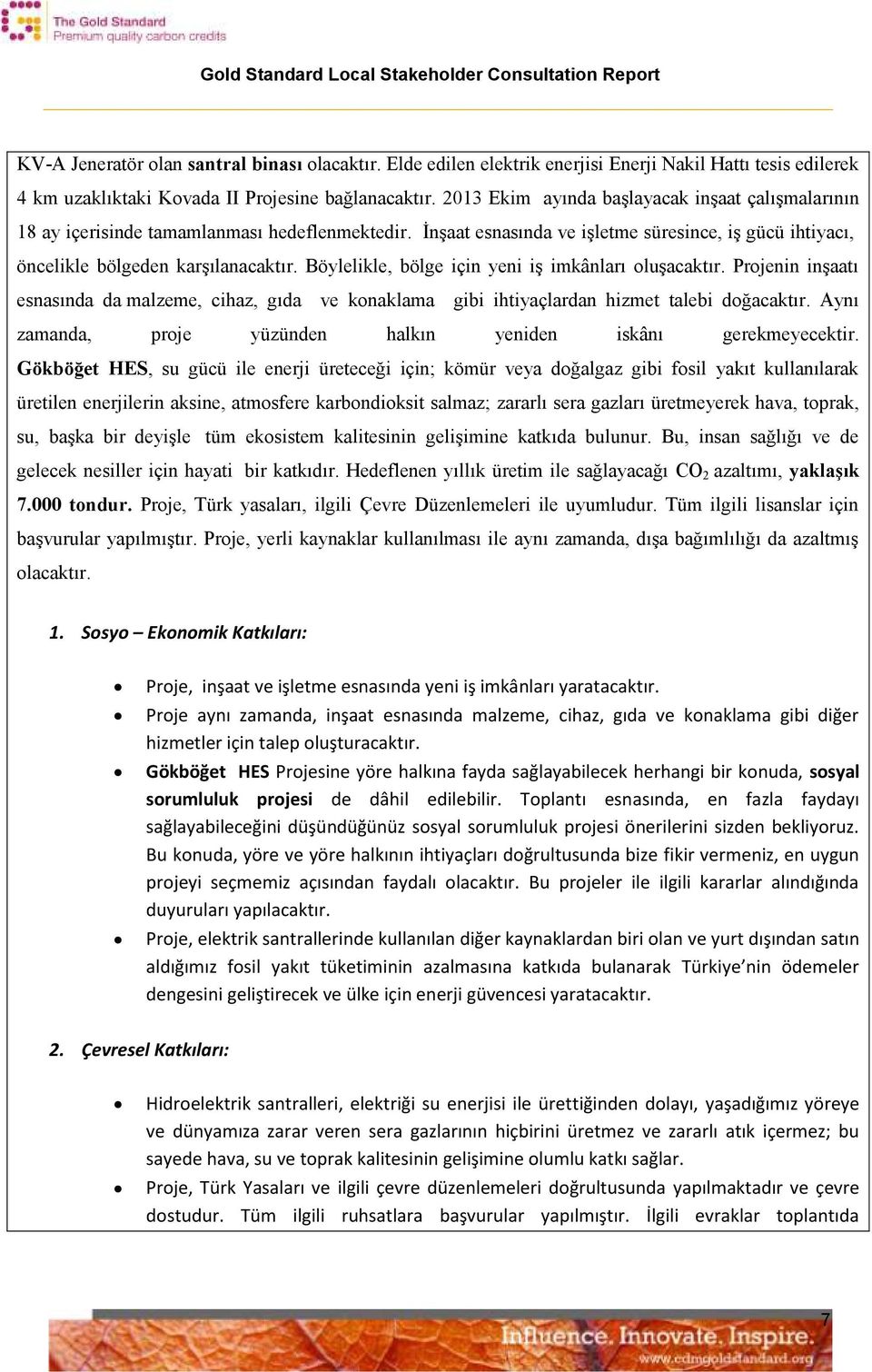 Böylelikle, bölge için yeni iş imkânları oluşacaktır. Projenin inşaatı esnasında da malzeme, cihaz, gıda ve konaklama gibi ihtiyaçlardan hizmet talebi doğacaktır.