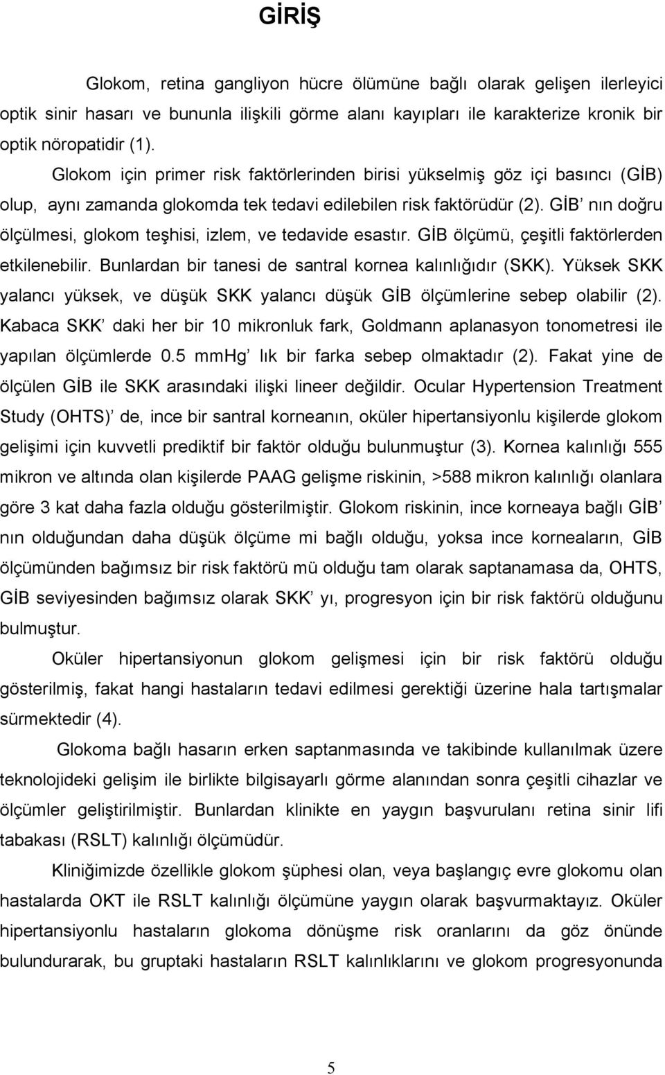 GİB nın doğru ölçülmesi, glokom teşhisi, izlem, ve tedavide esastır. GİB ölçümü, çeşitli faktörlerden etkilenebilir. Bunlardan bir tanesi de santral kornea kalınlığıdır (SKK).