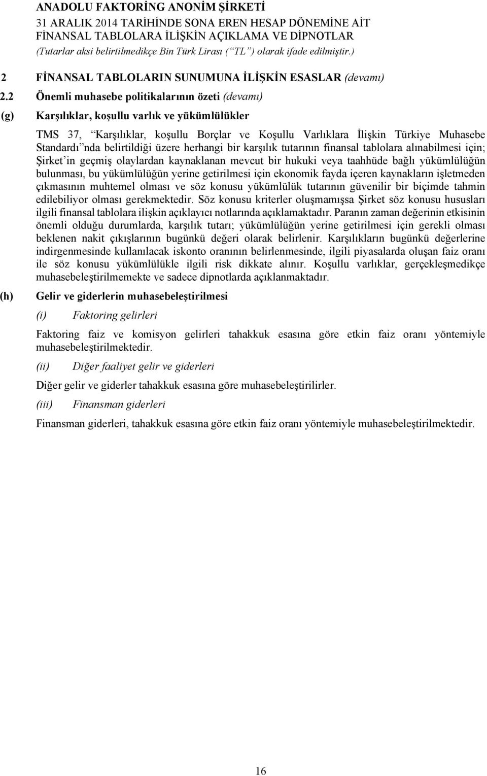 belirtildiği üzere herhangi bir karşılık tutarının finansal tablolara alınabilmesi için; Şirket in geçmiş olaylardan kaynaklanan mevcut bir hukuki veya taahhüde bağlı yükümlülüğün bulunması, bu