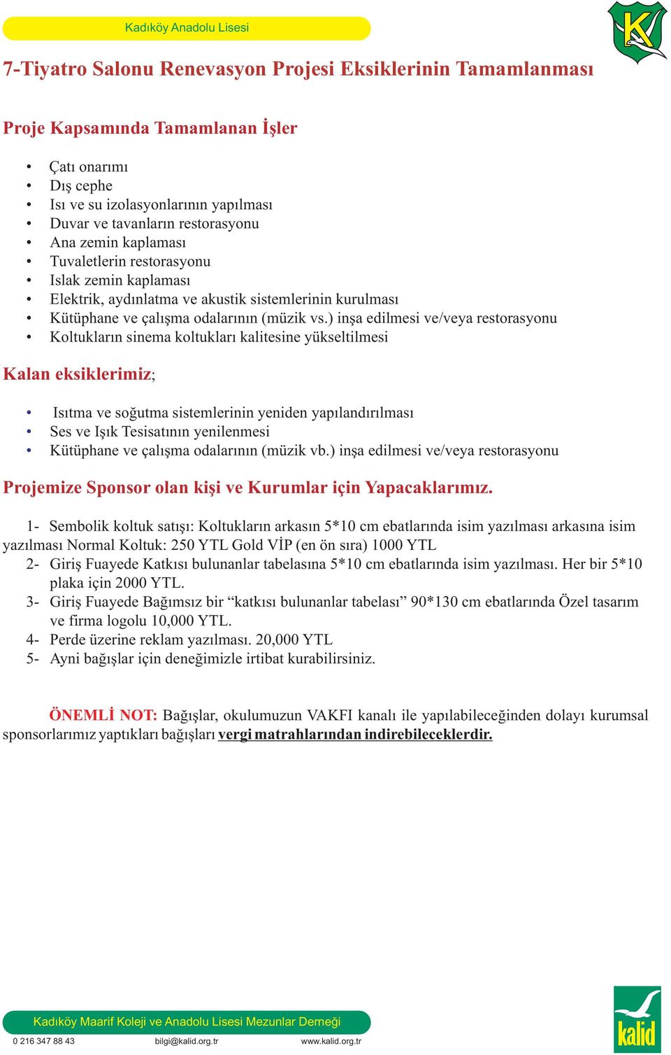 ) inşa edilmesi ve/veya restorasyonu Koltukların sinema koltukları kalitesine yükseltilmesi Kalan eksiklerimiz; Isıtma ve soğutma sistemlerinin yeniden yapılandırılması Ses ve Işık Tesisatının