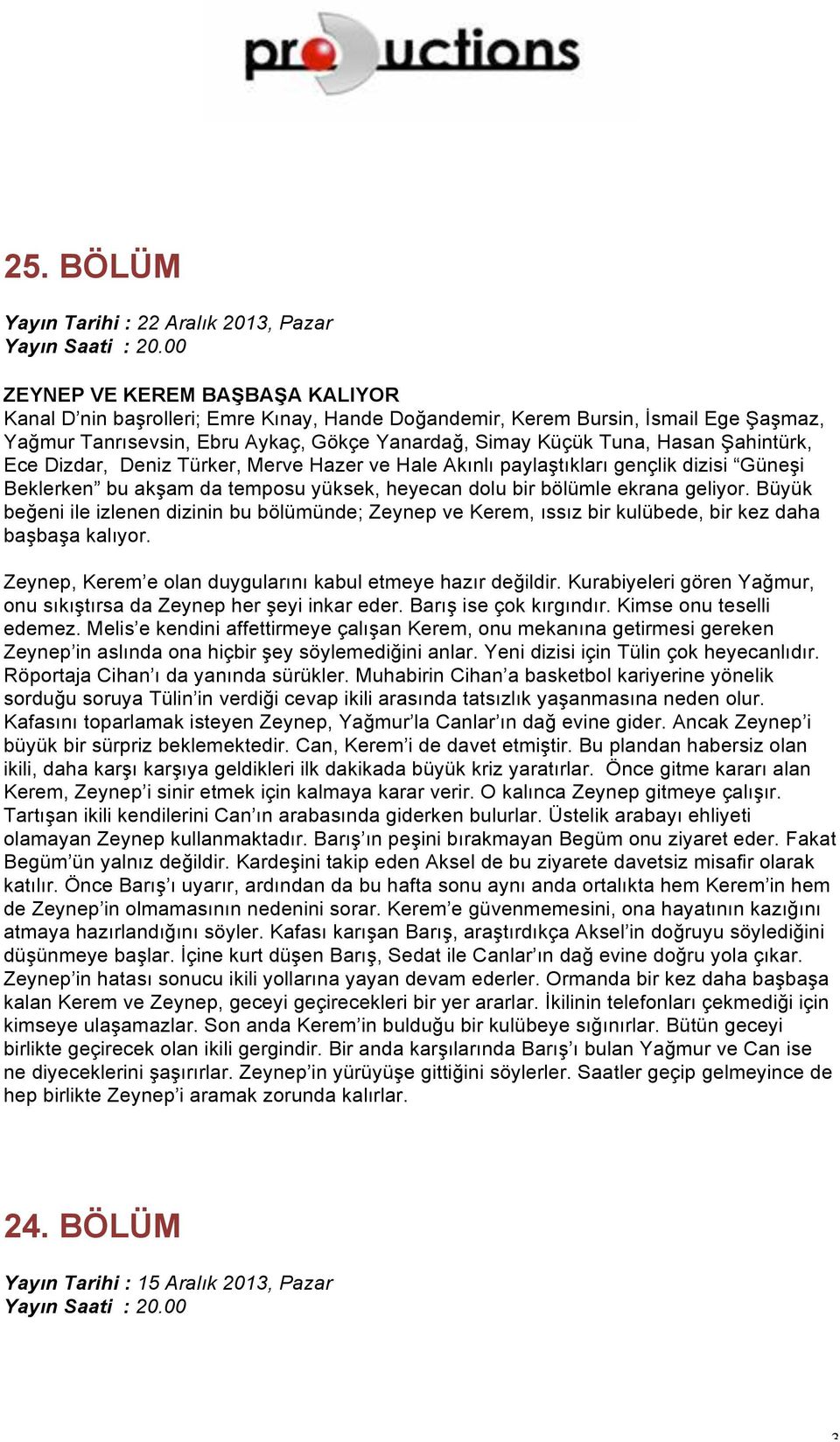 Melis e kendini affettirmeye çalışan Kerem, onu mekanına getirmesi gereken Zeynep in aslında ona hiçbir şey söylemediğini anlar. Yeni dizisi için Tülin çok heyecanlıdır.