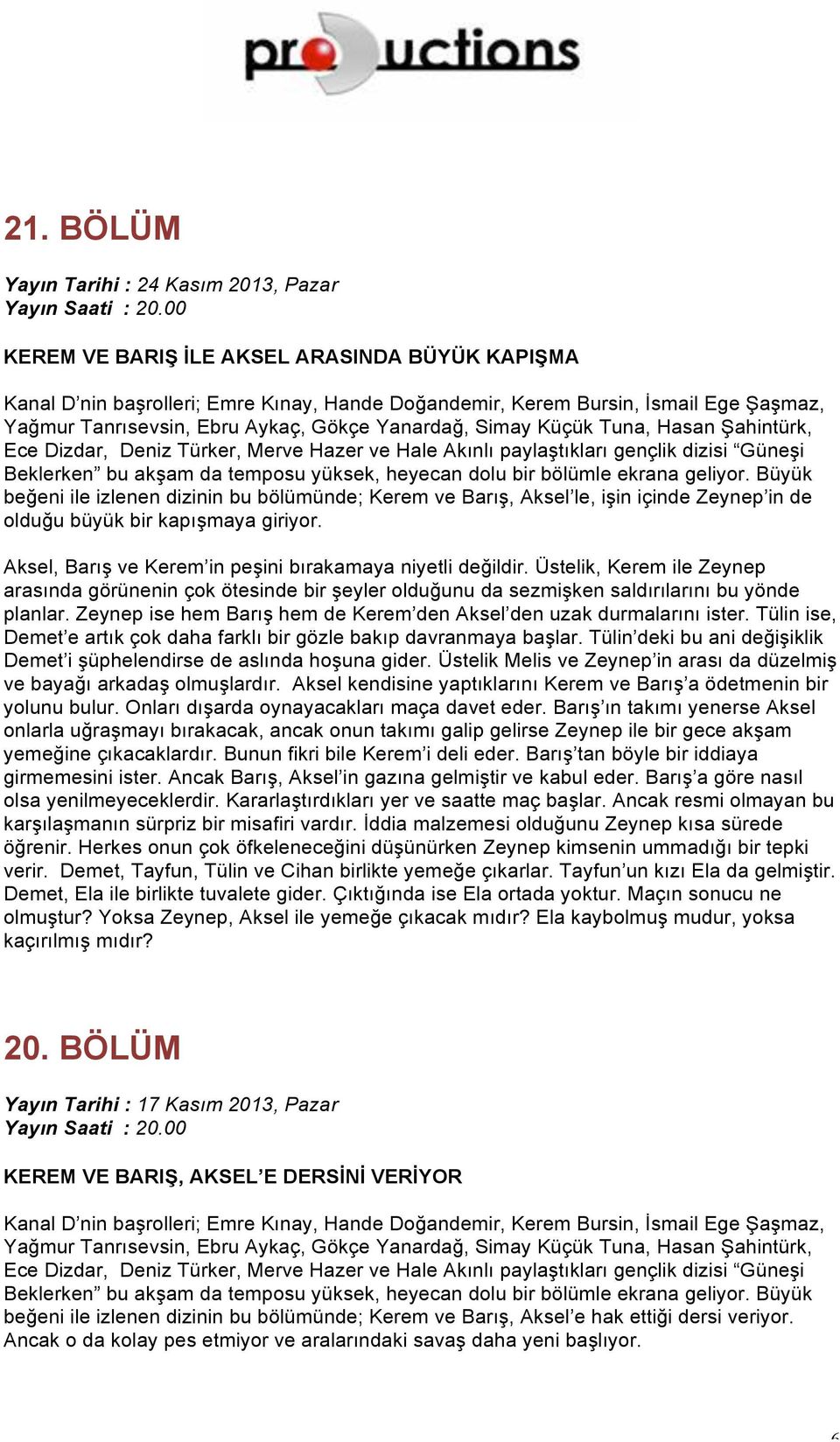 Üstelik, Kerem ile Zeynep arasında görünenin çok ötesinde bir şeyler olduğunu da sezmişken saldırılarını bu yönde planlar. Zeynep ise hem Barış hem de Kerem den Aksel den uzak durmalarını ister.