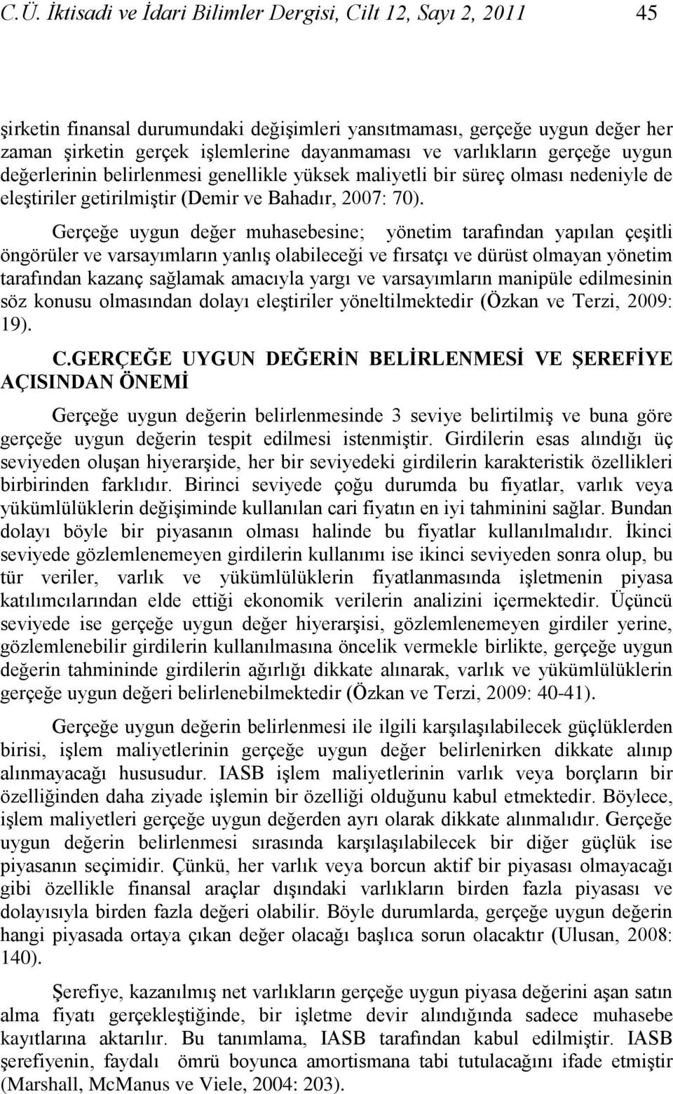 Gerçeğe uygun değer muhasebesine; yönetim tarafından yapılan çeģitli öngörüler ve varsayımların yanlıģ olabileceği ve fırsatçı ve dürüst olmayan yönetim tarafından kazanç sağlamak amacıyla yargı ve