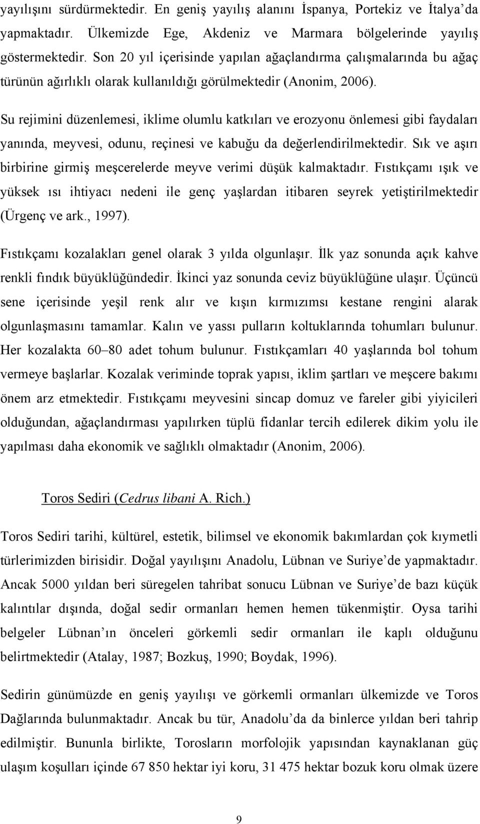 Su rejimini düzenlemesi, iklime olumlu katkıları ve erozyonu önlemesi gibi faydaları yanında, meyvesi, odunu, reçinesi ve kabuğu da değerlendirilmektedir.