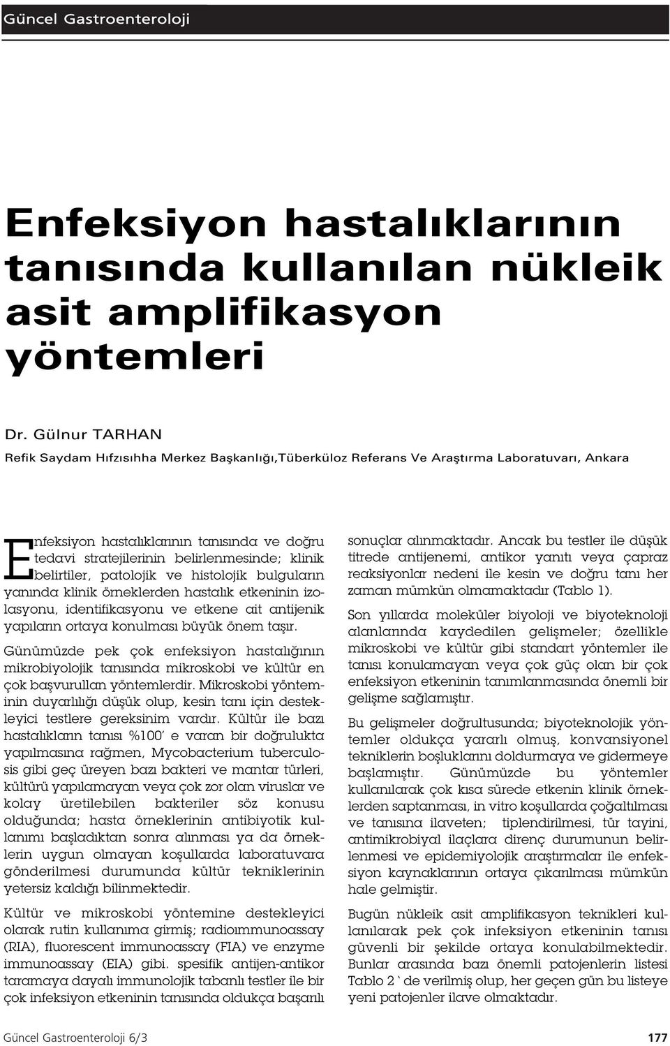 klinik belirtiler, patolojik ve histolojik bulguların yanında klinik örneklerden hastalık etkeninin izolasyonu, identifikasyonu ve etkene ait antijenik yapıların ortaya konulması büyük önem ta ır.