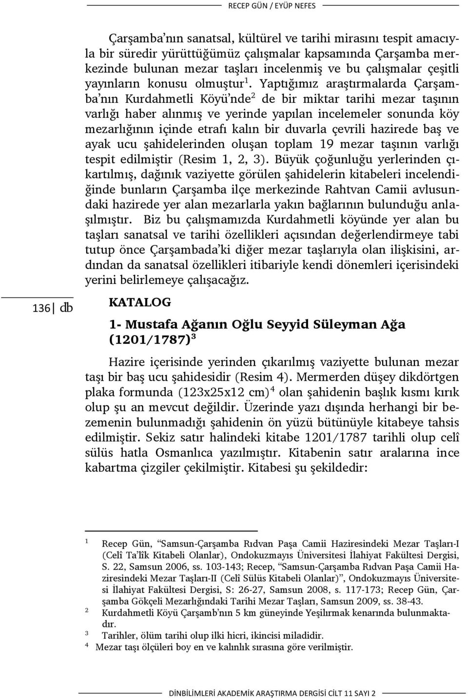 Yaptığımız araştırmalarda Çarşamba nın Kurdahmetli Köyü nde 2 de bir miktar tarihi mezar taşının varlığı haber alınmış ve yerinde yapılan incelemeler sonunda köy mezarlığının içinde etrafı kalın bir