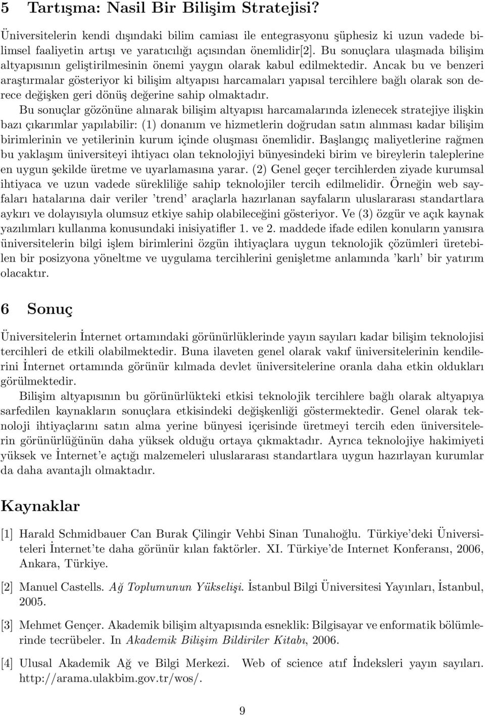 Ancak bu ve benzeri araşırmalar göseriyr ki bilişim alyapısı harcamaları yapısal ercihlere bağlı larak sn derece değişken geri dönüş değerine sahip lmakadır.