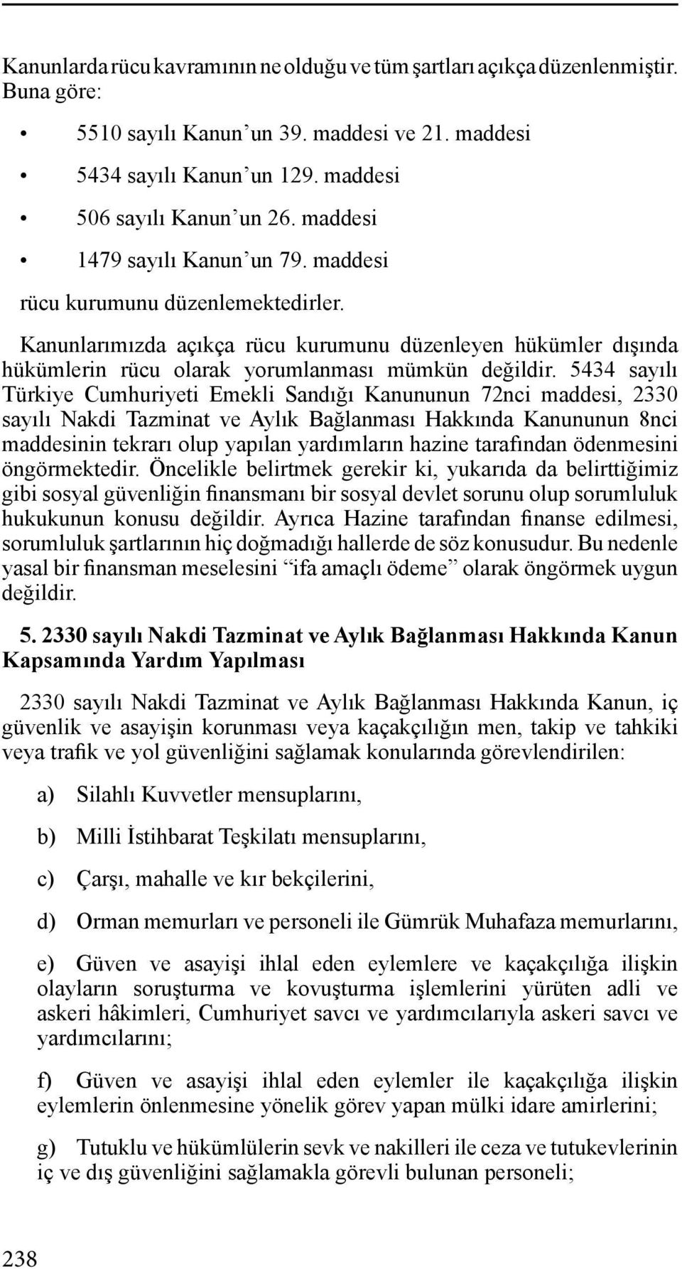 5434 sayılı Türkiye Cumhuriyeti Emekli Sandığı Kanununun 72nci maddesi, 2330 sayılı Nakdi Tazminat ve Aylık Bağlanması Hakkında Kanununun 8nci maddesinin tekrarı olup yapılan yardımların hazine