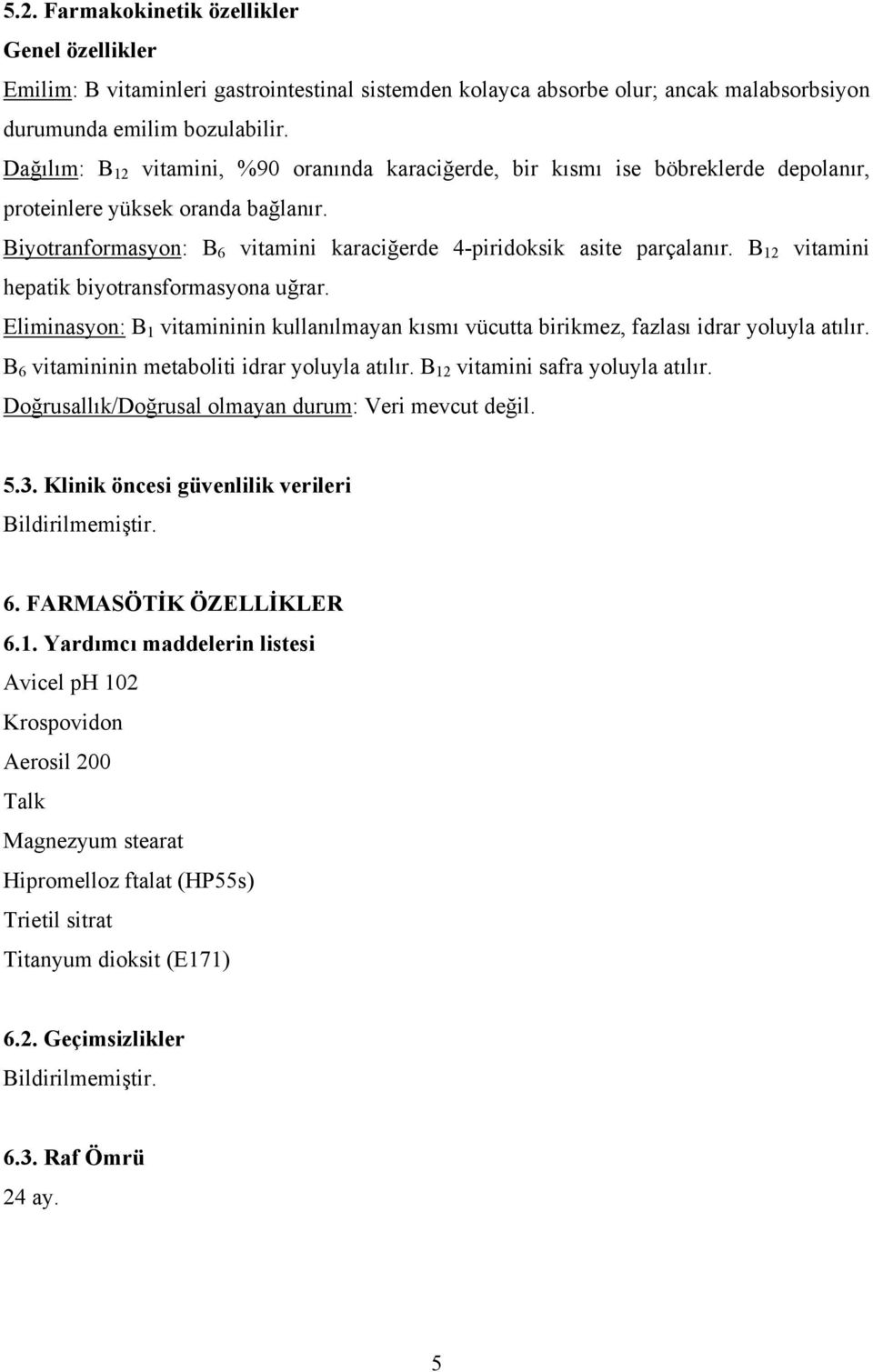 B 12 vitamini hepatik biyotransformasyona uğrar. Eliminasyon: B 1 vitamininin kullanılmayan kısmı vücutta birikmez, fazlası idrar yoluyla atılır. B 6 vitamininin metaboliti idrar yoluyla atılır.