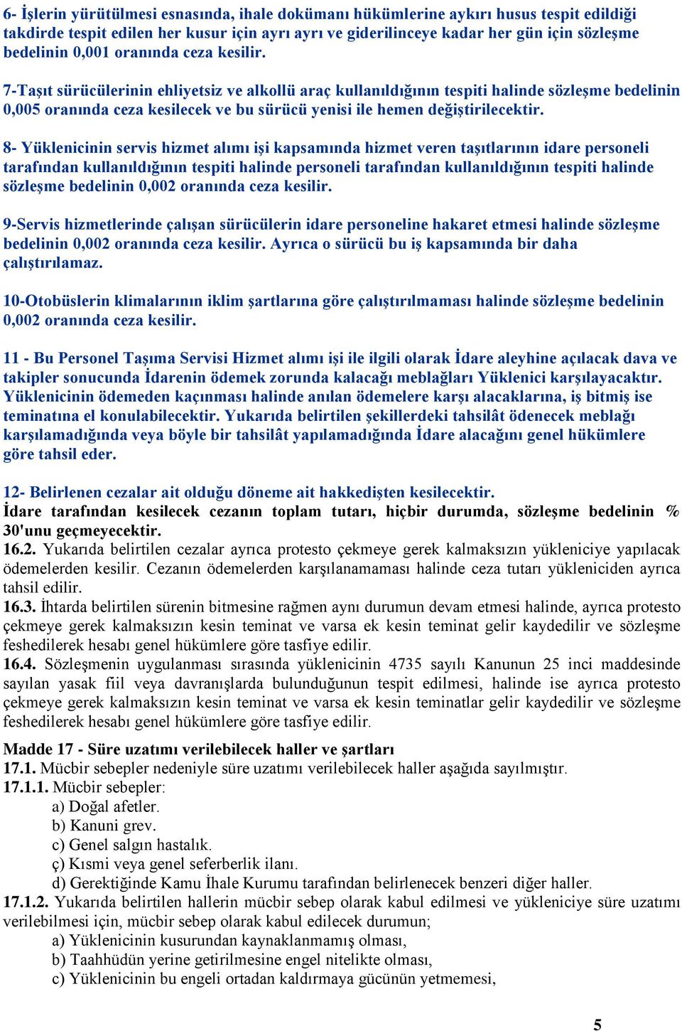 7-TaĢıt sürücülerinin ehliyetsiz ve alkollü araç kullanıldığının tespiti halinde sözleģme bedelinin 0,005 oranında ceza kesilecek ve bu sürücü yenisi ile hemen değiģtirilecektir.