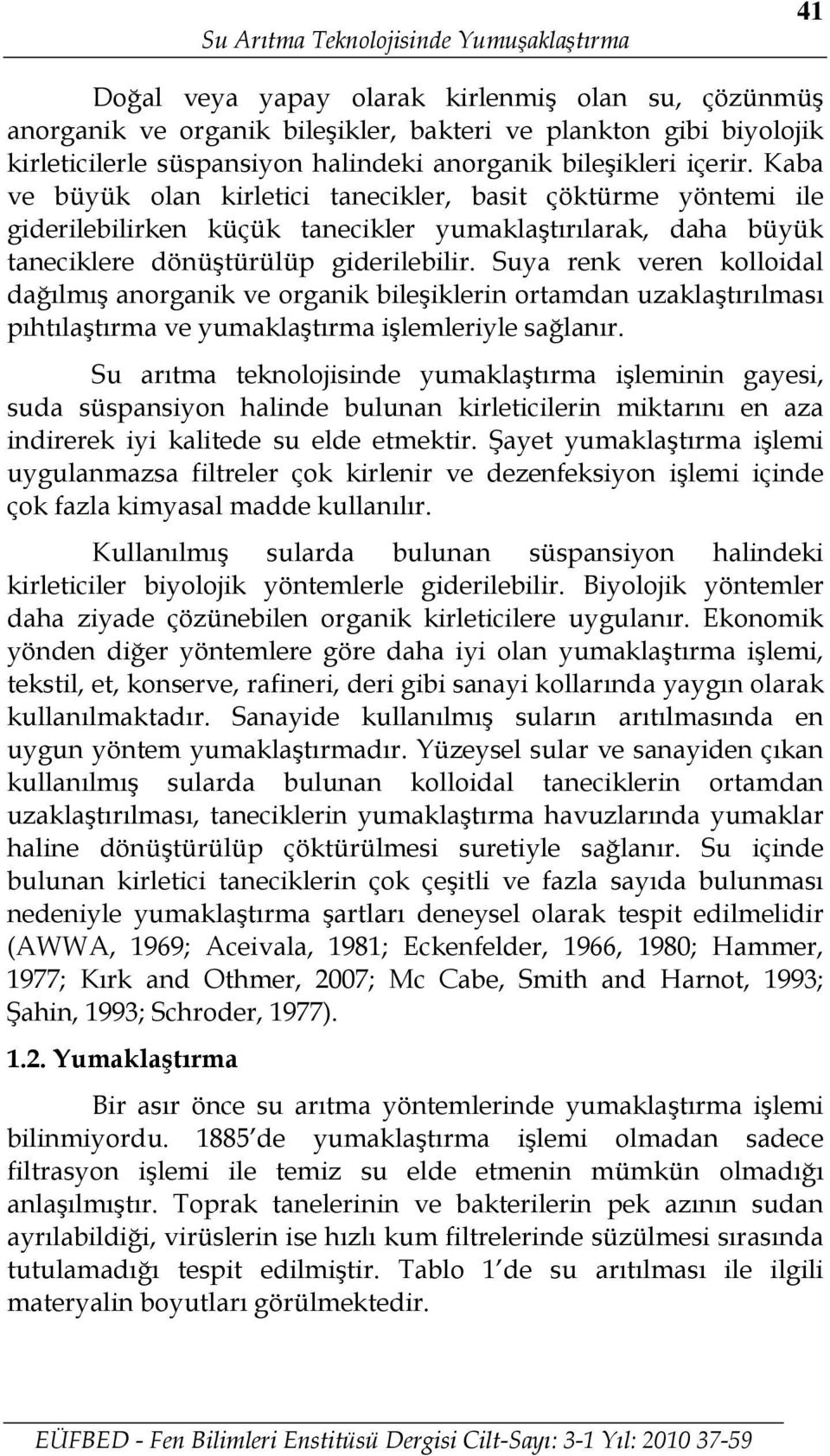 Kaba ve büyük olan kirletici tanecikler, basit çöktürme yöntemi ile giderilebilirken küçük tanecikler yumaklaştırılarak, daha büyük taneciklere dönüştürülüp giderilebilir.