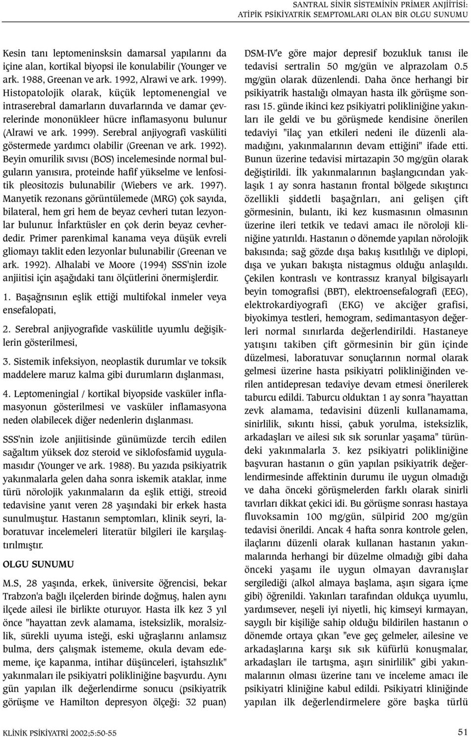 Histopatolojik olarak, küçük leptomenengial ve intraserebral damarlarýn duvarlarýnda ve damar çevrelerinde mononükleer hücre inflamasyonu bulunur (Alrawi ve ark. 1999).