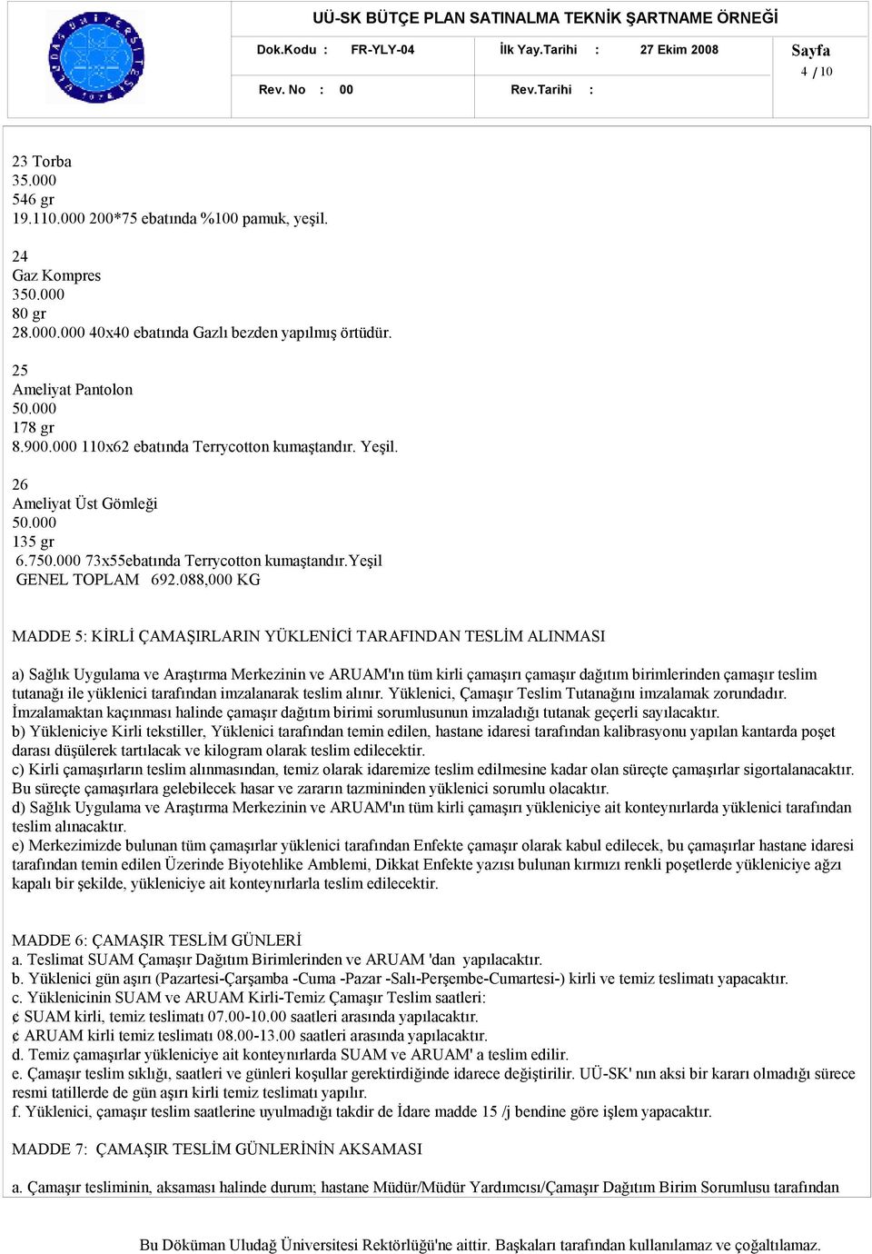 088,0 KG MADDE 5: KİRLİ ÇAMAŞIRLARIN YÜKLENİCİ TARAFINDAN TESLİM ALINMASI a) Sağlık Uygulama ve Araştırma Merkezinin ve ARUAM'ın tüm kirli çamaşırı çamaşır dağıtım birimlerinden çamaşır teslim