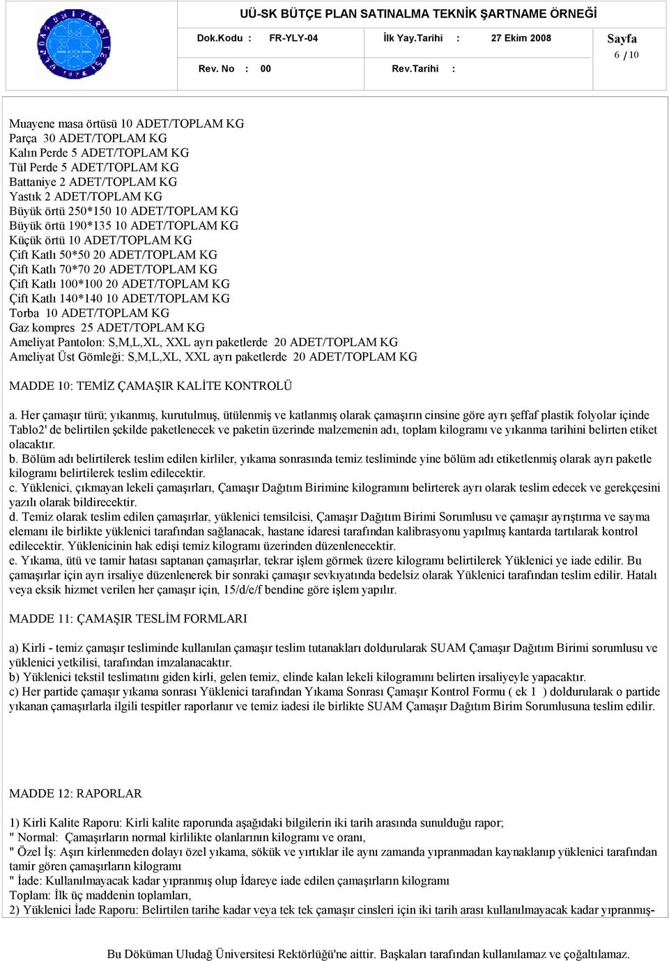 Büyük örtü 250*150 10 ADET/TOPLAM KG Büyük örtü 190*135 10 ADET/TOPLAM KG Küçük örtü 10 ADET/TOPLAM KG Çift Katlı 50*50 20 ADET/TOPLAM KG Çift Katlı 70*70 20 ADET/TOPLAM KG Çift Katlı 1*1 20