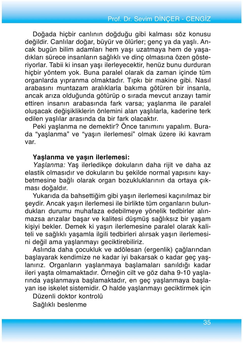 Tabii ki insan yaşı ilerleyecektir, henüz bunu durduran hiçbir yöntem yok. Buna paralel olarak da zaman içinde tüm organlarda yıpranma olmaktadır. Tıpkı bir makine gibi.