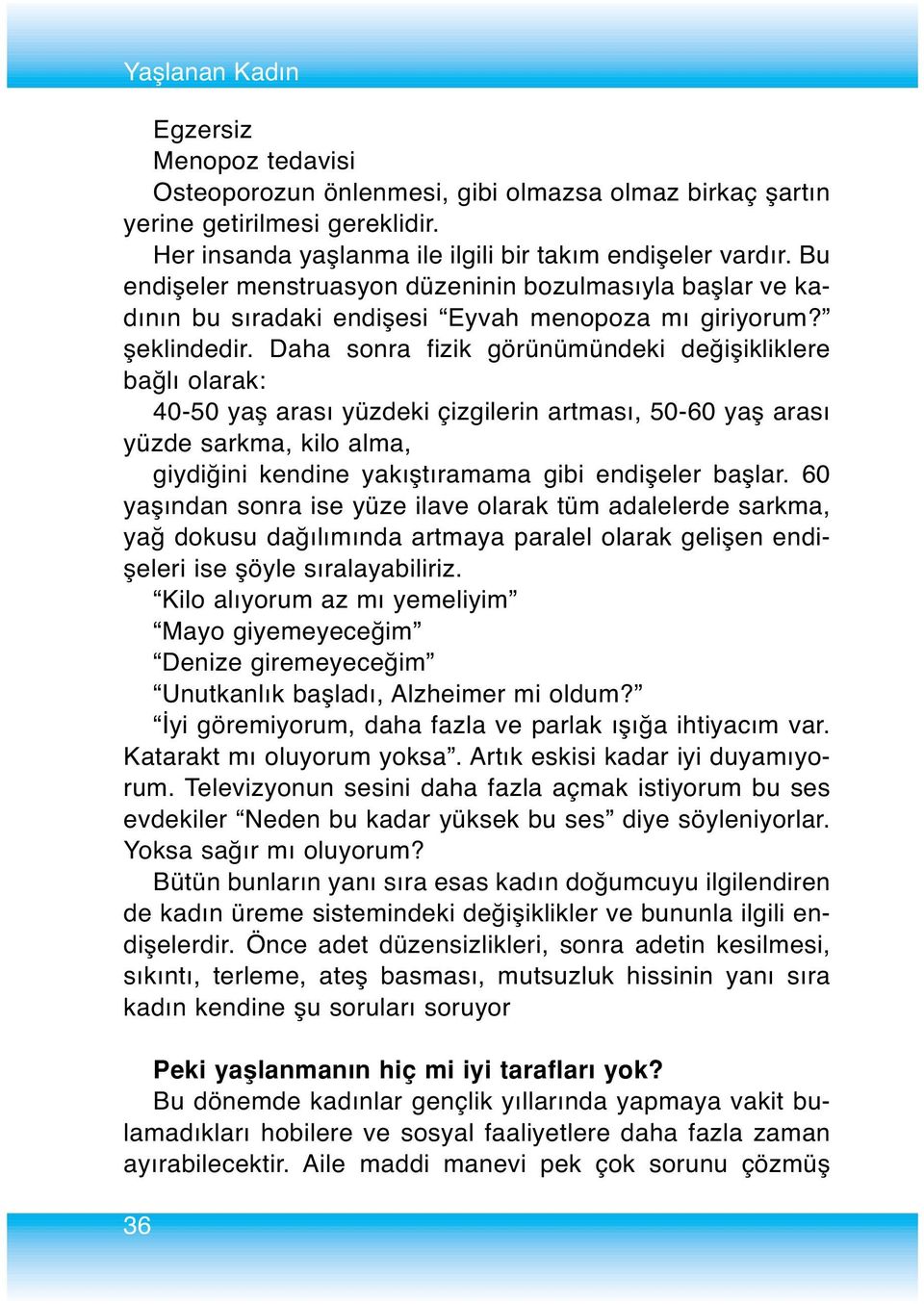 Daha sonra fizik görünümündeki değişikliklere bağlı olarak: 40-50 yaş arası yüzdeki çizgilerin artması, 50-60 yaş arası yüzde sarkma, kilo alma, giydiğini kendine yakıştıramama gibi endişeler başlar.