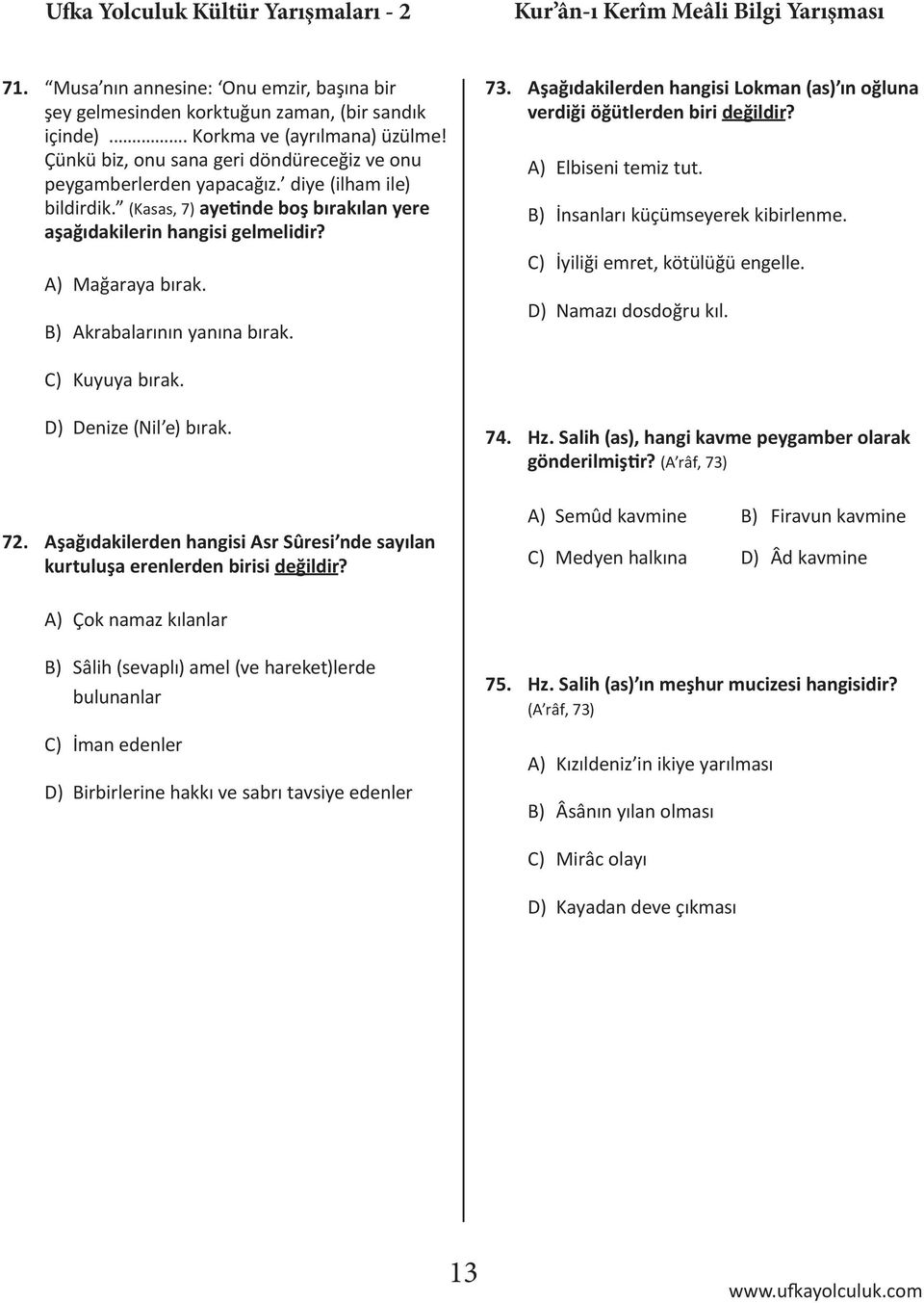 şağıdakilerden hangisi Lokman (as) ın oğluna verdiği öğütlerden biri değildir? Elbiseni temiz tut. İnsanları küçümseyerek kibirlenme. Mağaraya bırak. krabalarının yanına bırak.