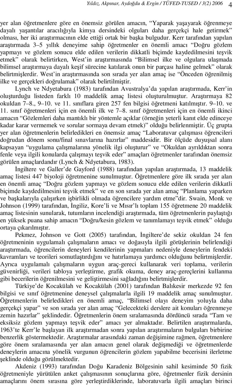 Kerr tarafından yapılan araştırmada 3 5 yıllık deneyime sahip öğretmenler en önemli amacı Doğru gözlem yapmayı ve gözlem sonucu elde edilen verilerin dikkatli biçimde kaydedilmesini teşvik etmek