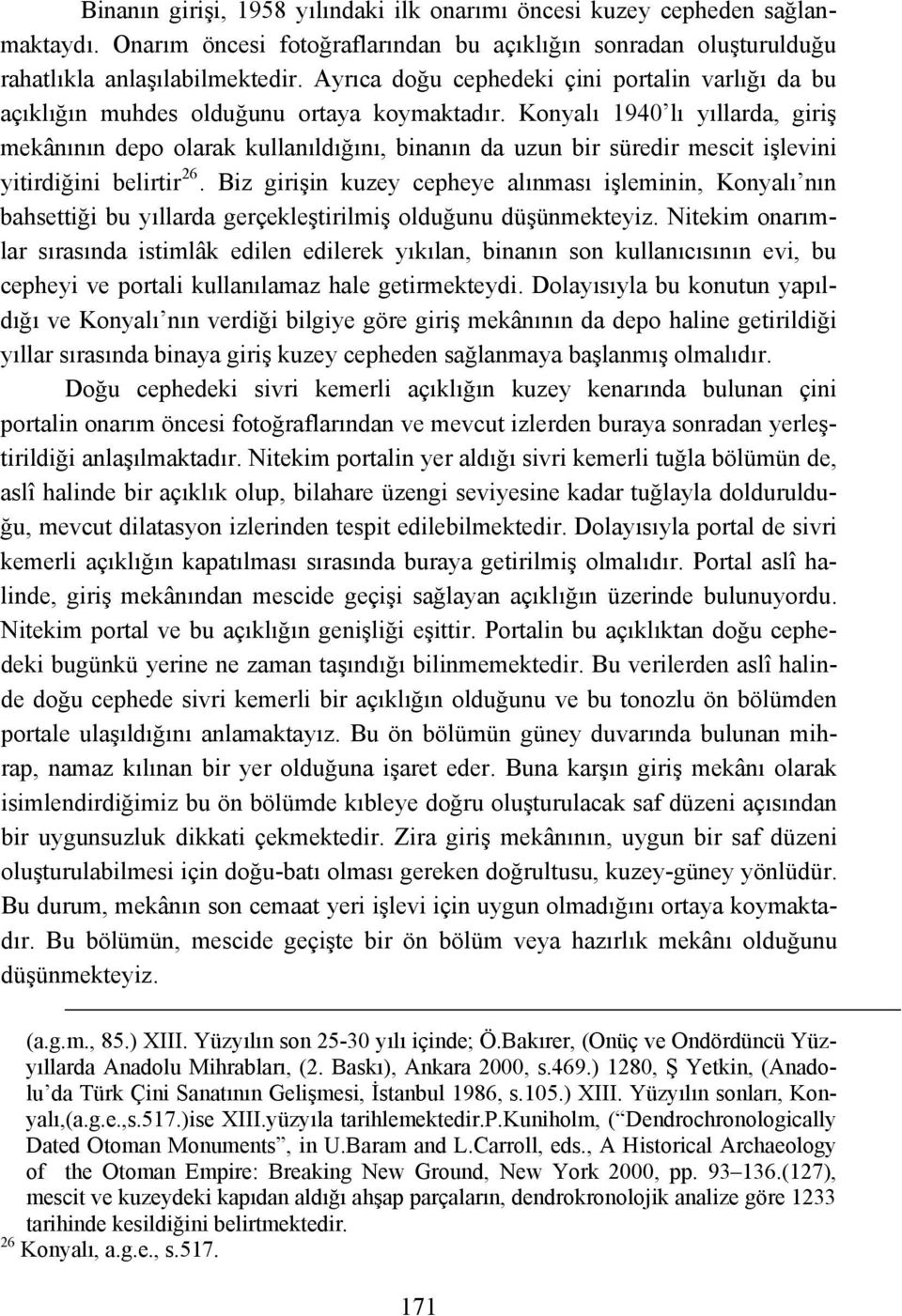 Konyalı 1940 lı yıllarda, giriş mekânının depo olarak kullanıldığını, binanın da uzun bir süredir mescit işlevini yitirdiğini belirtir 26.