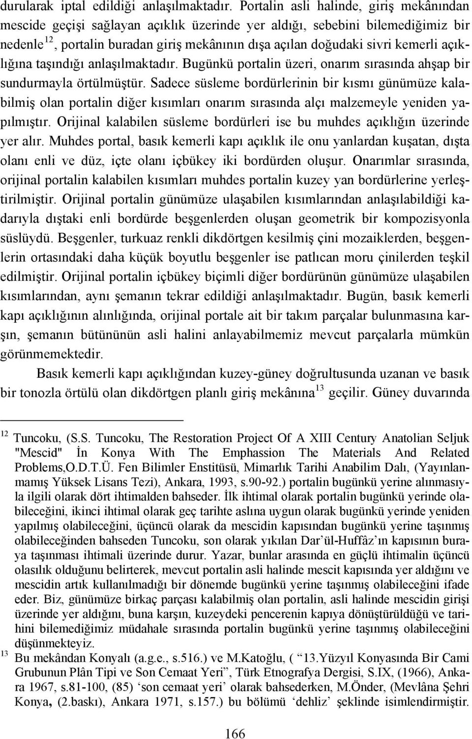 açıklığına taşındığı anlaşılmaktadır. Bugünkü portalin üzeri, onarım sırasında ahşap bir sundurmayla örtülmüştür.