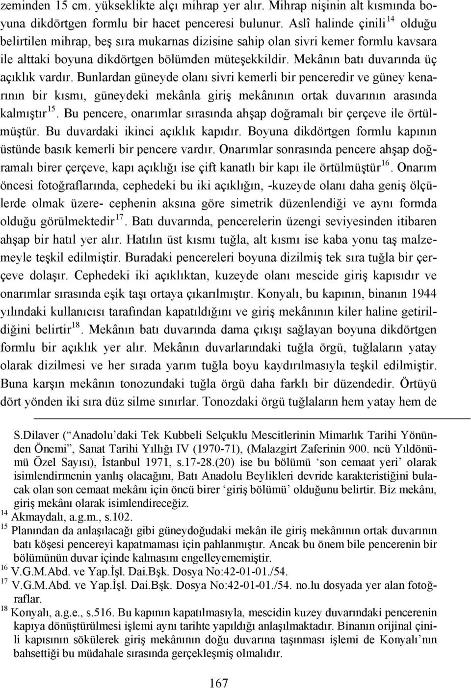 Mekânın batı duvarında üç açıklık vardır. Bunlardan güneyde olanı sivri kemerli bir penceredir ve güney kenarının bir kısmı, güneydeki mekânla giriş mekânının ortak duvarının arasında kalmıştır 15.