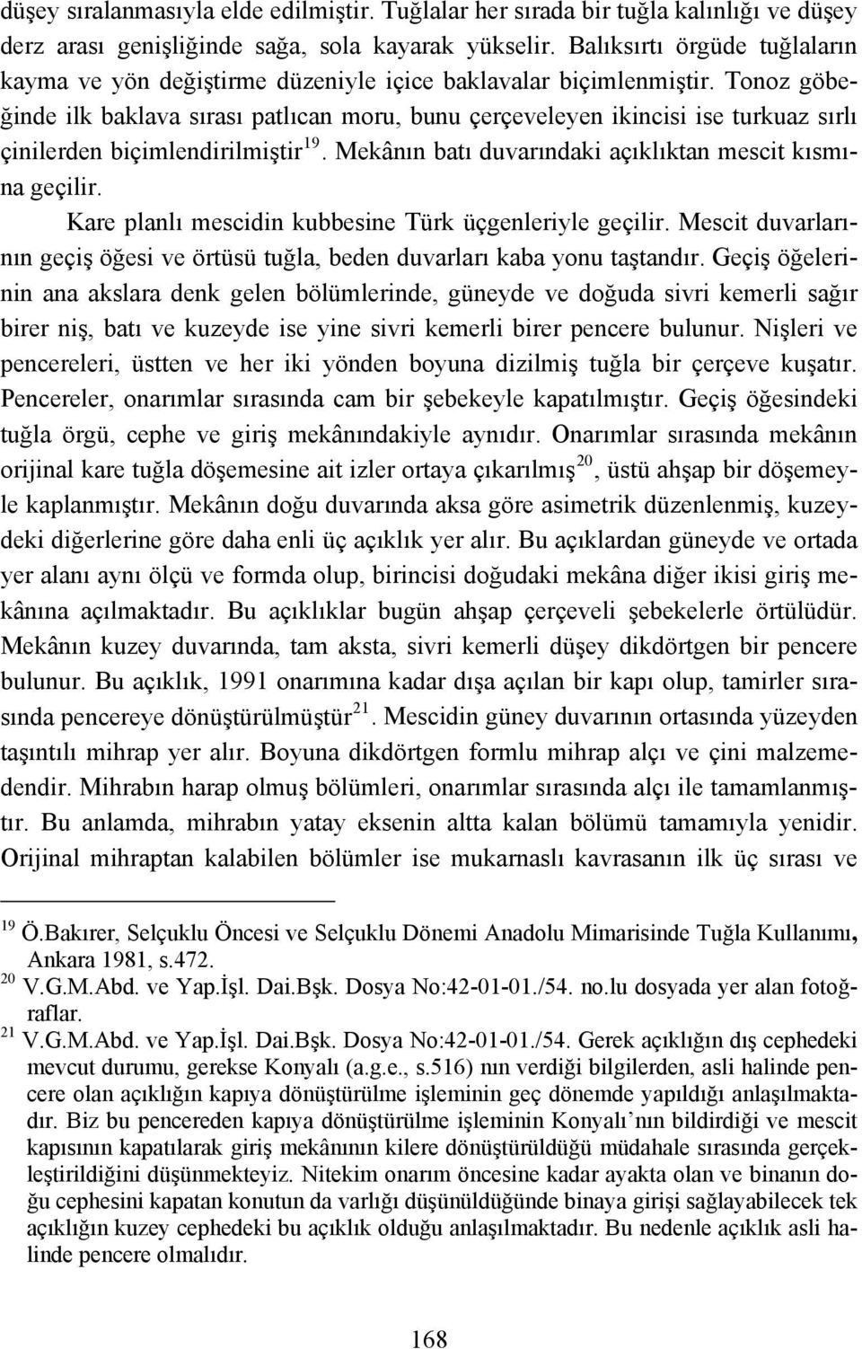 Tonoz göbeğinde ilk baklava sırası patlıcan moru, bunu çerçeveleyen ikincisi ise turkuaz sırlı çinilerden biçimlendirilmiştir 19. Mekânın batı duvarındaki açıklıktan mescit kısmına geçilir.