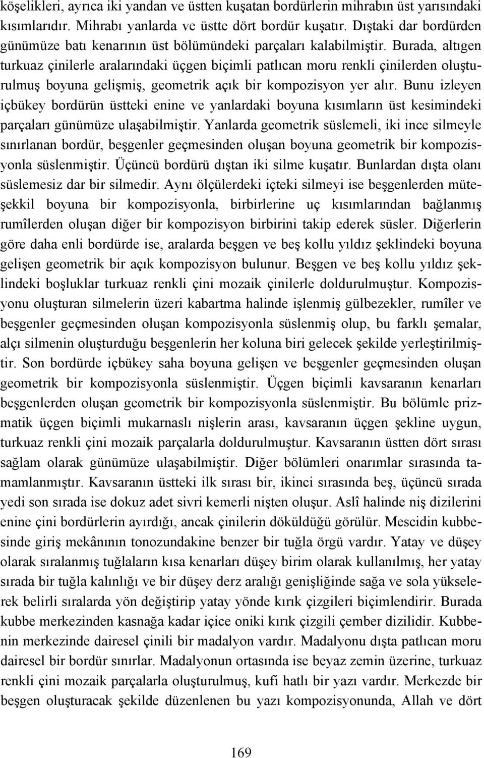 Burada, altıgen turkuaz çinilerle aralarındaki üçgen biçimli patlıcan moru renkli çinilerden oluşturulmuş boyuna gelişmiş, geometrik açık bir kompozisyon yer alır.