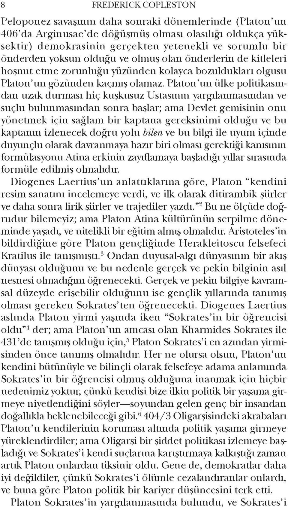 Platon un ülke politikasından uzak durması hiç kuşkusuz Ustasının yargılanmasından ve suçlu bulunmasından sonra başlar; ama Devlet gemisinin onu yönetmek için sağlam bir kaptana gereksinimi olduğu ve