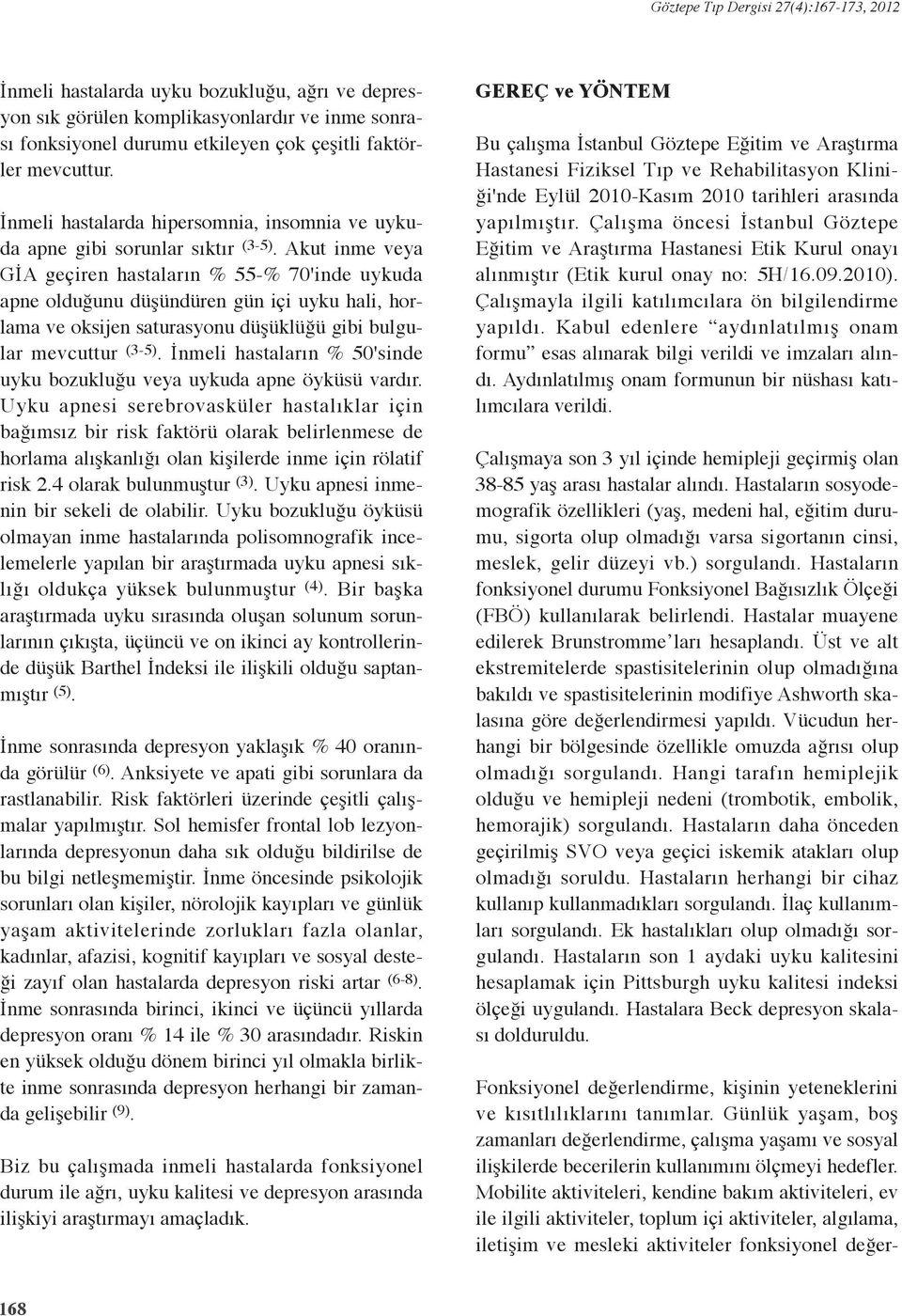 Akut inme veya GİA geçiren hastaların % 55-% 70'inde uykuda apne olduğunu düşündüren gün içi uyku hali, horlama ve oksijen saturasyonu düşüklüğü gibi bulgular mevcuttur (3-5).