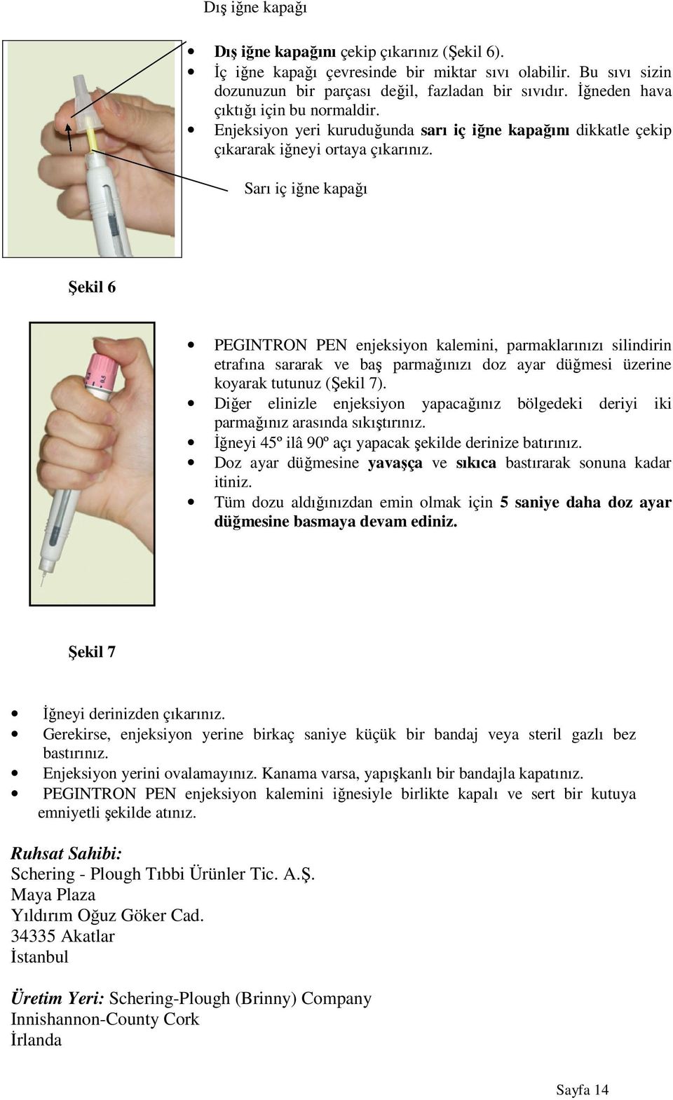 Sarı iç iğne kapağı Şekil 6 PEGINTRON PEN enjeksiyon kalemini, parmaklarınızı silindirin etrafına sararak ve baş parmağınızı doz ayar düğmesi üzerine koyarak tutunuz (Şekil 7).