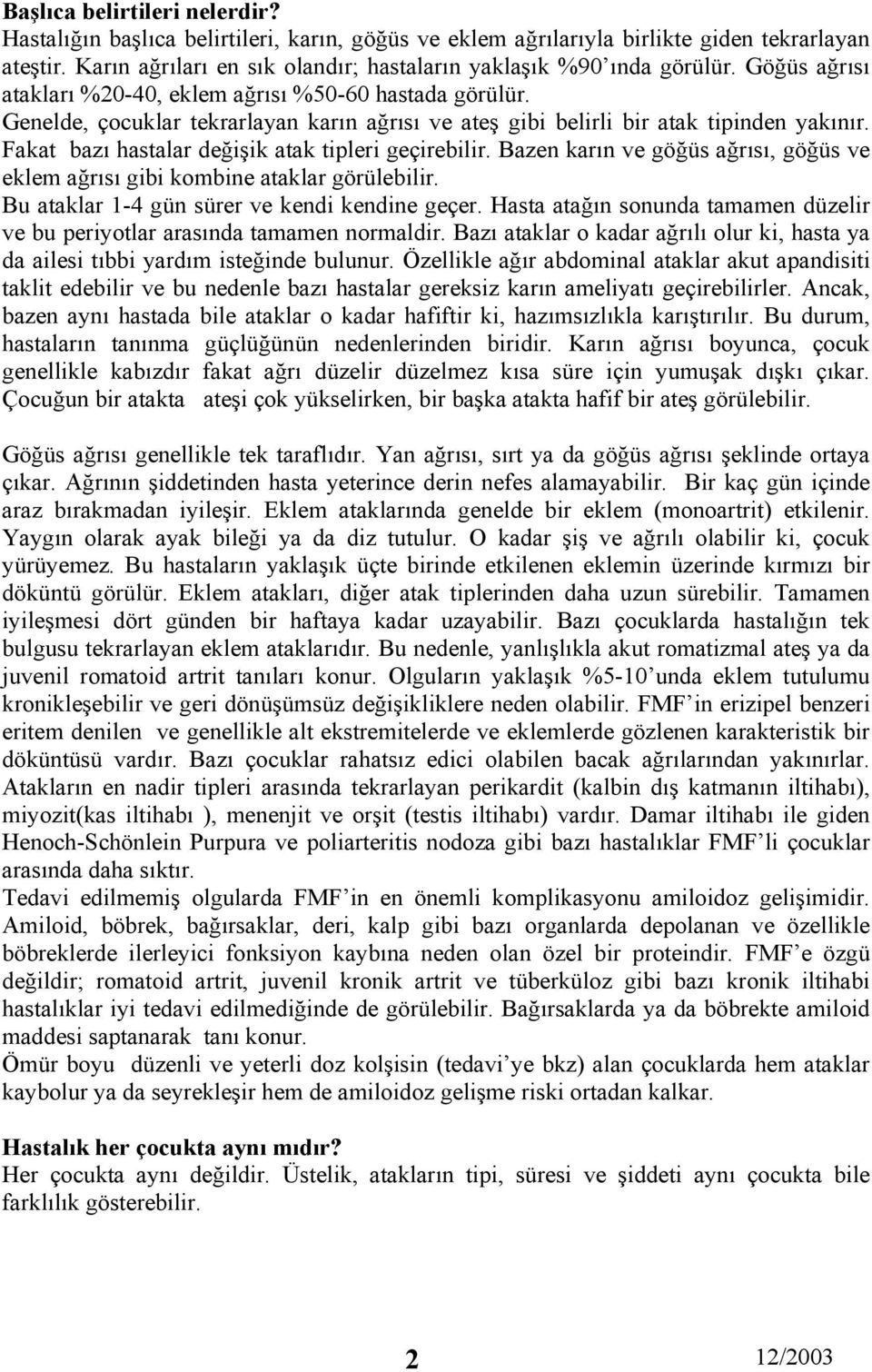 Fakat bazı hastalar değişik atak tipleri geçirebilir. Bazen karın ve göğüs ağrısı, göğüs ve eklem ağrısı gibi kombine ataklar görülebilir. Bu ataklar 1-4 gün sürer ve kendi kendine geçer.