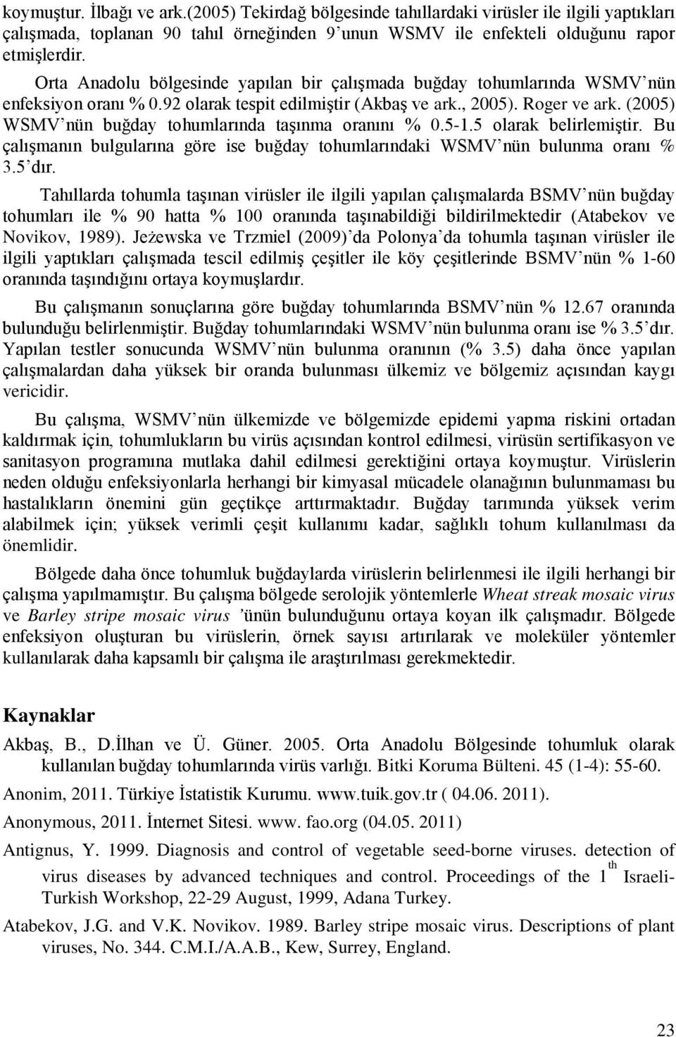 (005) WSMV nün buğday tohumlarında taşınma oranını % 0.5.5 olarak belirlemiştir. Bu çalışmanın bulgularına göre ise buğday tohumlarındaki WSMV nün bulunma oranı % 3.5 dır.