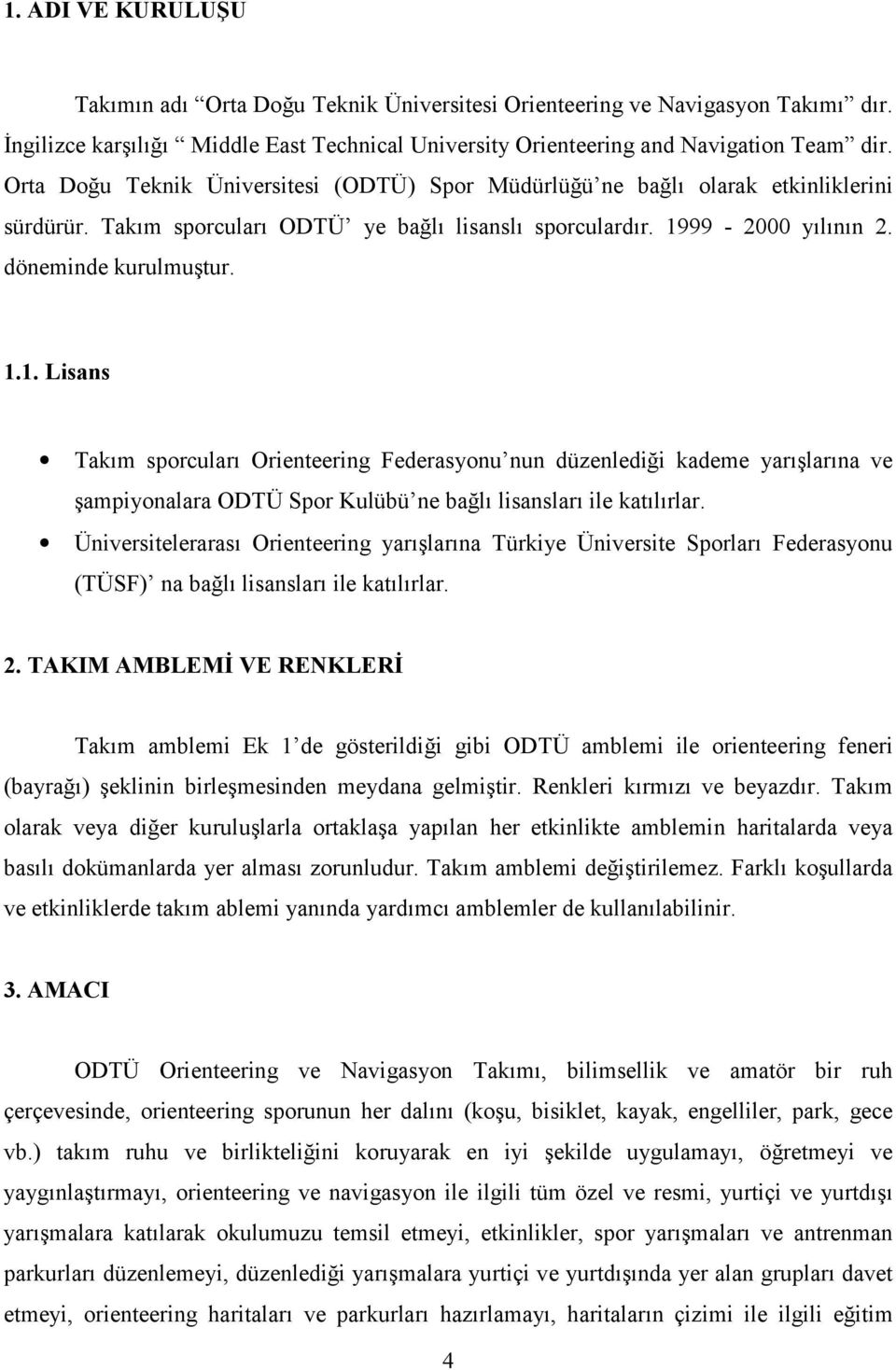 99-2000 yılının 2. döneminde kurulmuştur. 1.1. Lisans Takım sporcuları Orienteering Federasyonu nun düzenlediği kademe yarışlarına ve şampiyonalara ODTÜ Spor Kulübü ne bağlı lisansları ile katılırlar.