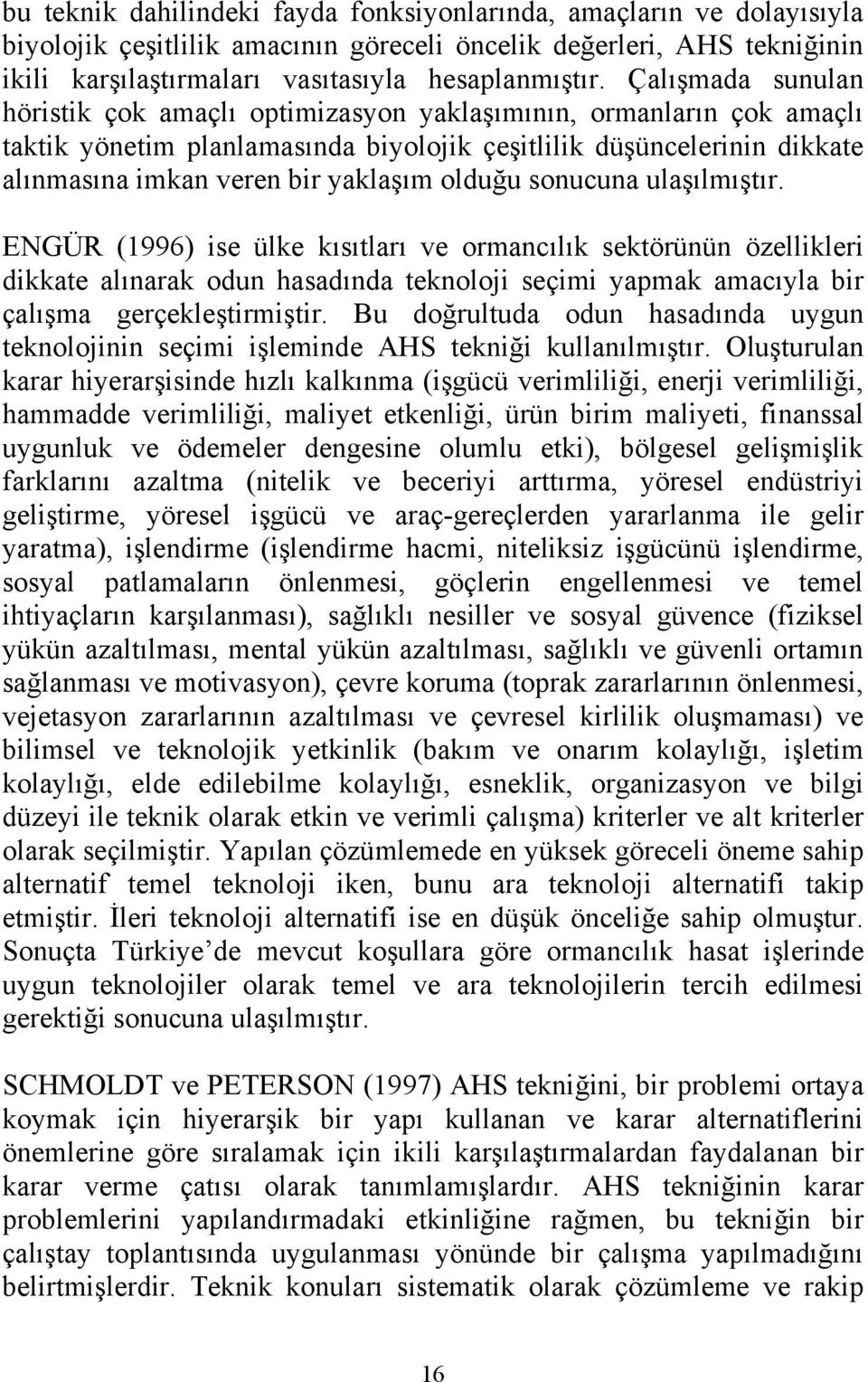 olduğu sonucuna ulaşılmıştır. ENGÜR (1996) ise ülke kısıtları ve ormancılık sektörünün özellikleri dikkate alınarak odun hasadında teknoloji seçimi yapmak amacıyla bir çalışma gerçekleştirmiştir.