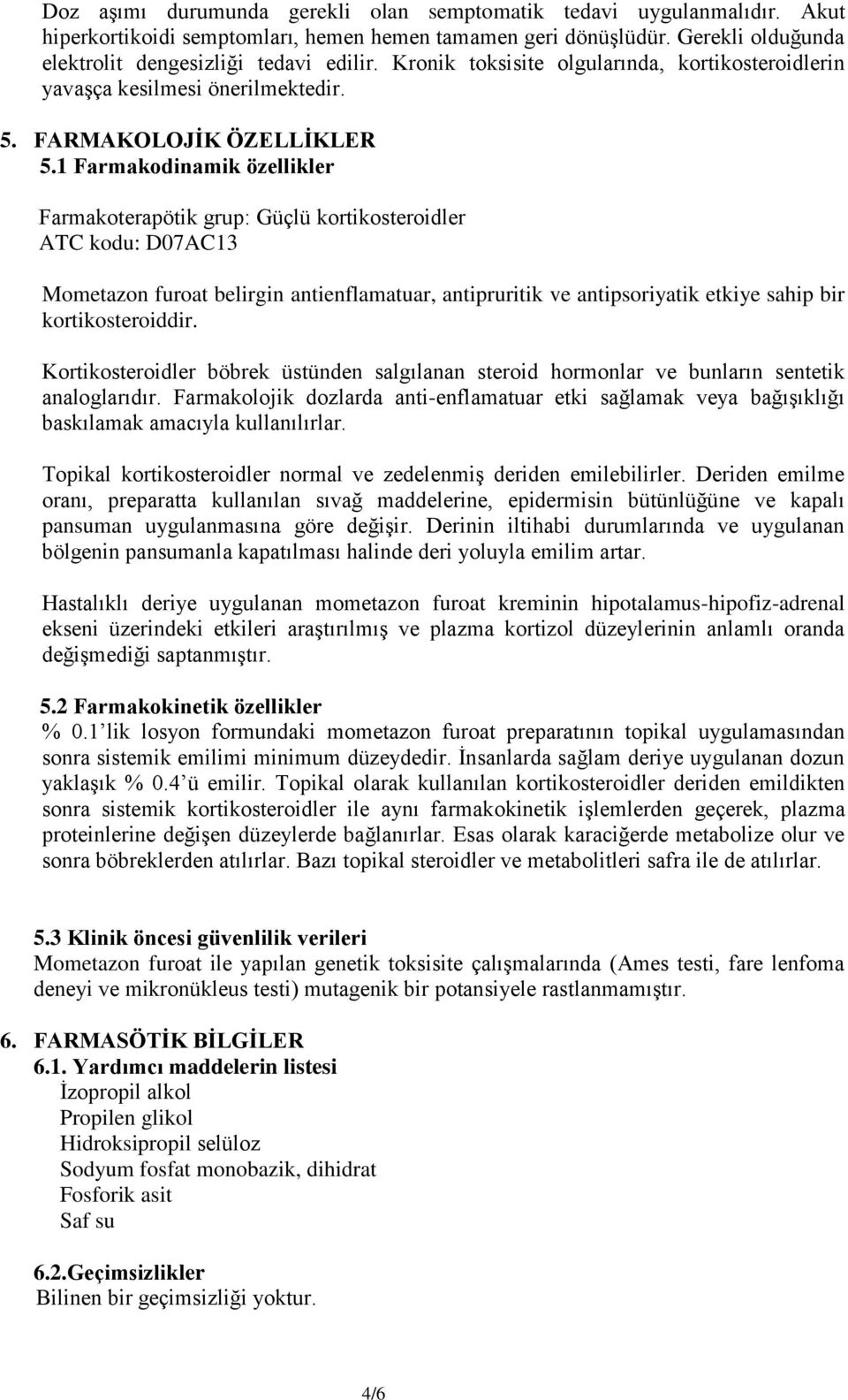 1 Farmakodinamik özellikler Farmakoterapötik grup: Güçlü kortikosteroidler ATC kodu: D07AC13 Mometazon furoat belirgin antienflamatuar, antipruritik ve antipsoriyatik etkiye sahip bir