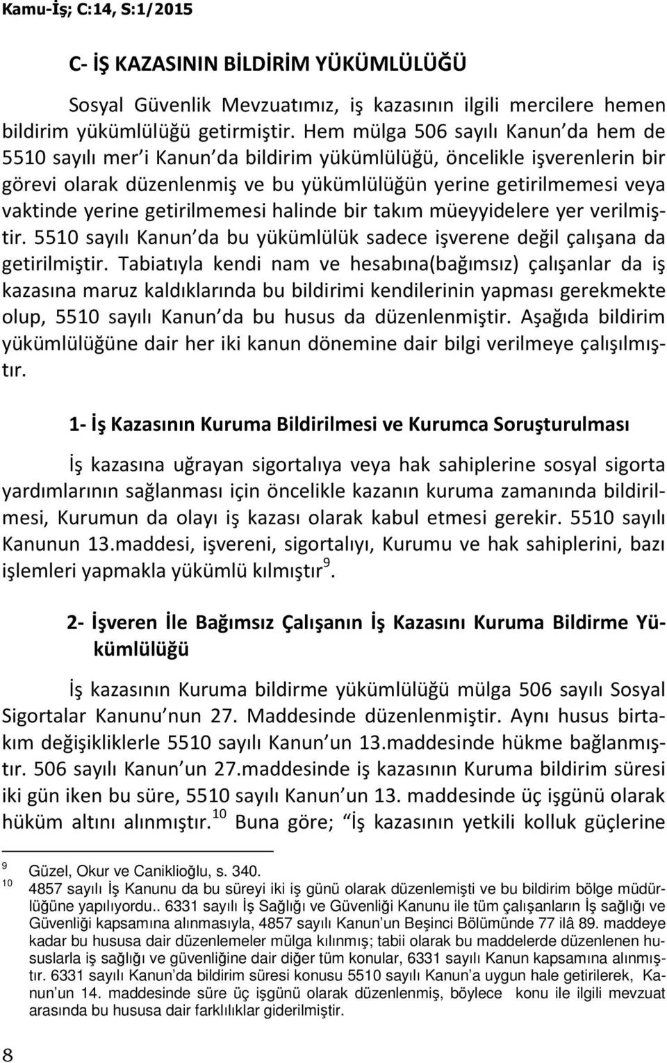 getirilmemesi halinde bir takım müeyyidelere yer verilmiştir. 5510 sayılı Kanun da bu yükümlülük sadece işverene değil çalışana da getirilmiştir.