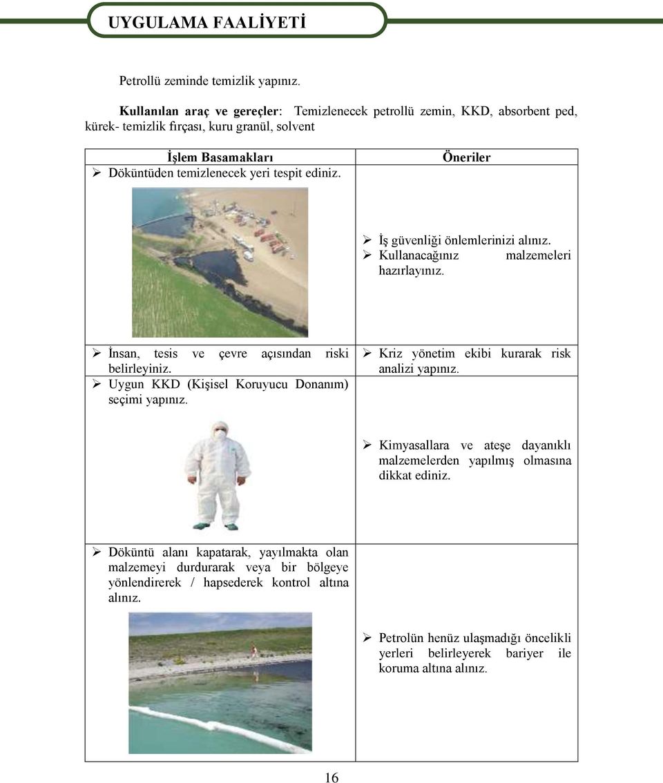 temizlenecek yeri tespit ediniz. İş güvenliği önlemlerinizi alınız. Kullanacağınız malzemeleri hazırlayınız. İnsan, tesis ve çevre açısından riski belirleyiniz.