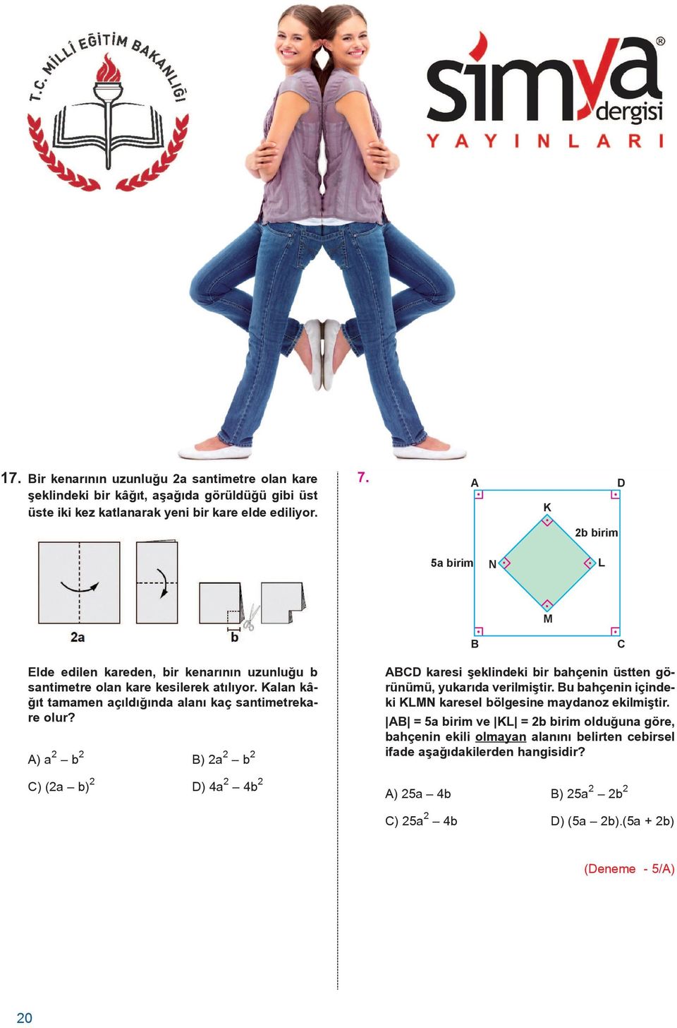 A) a 2 b 2 B) 2a 2 b 2 C) (2a b) 2 D) 4a 2 4b 2 ABCD karesi þeklindeki bir bahçenin üstten görünümü, yukarýda verilmiþtir.