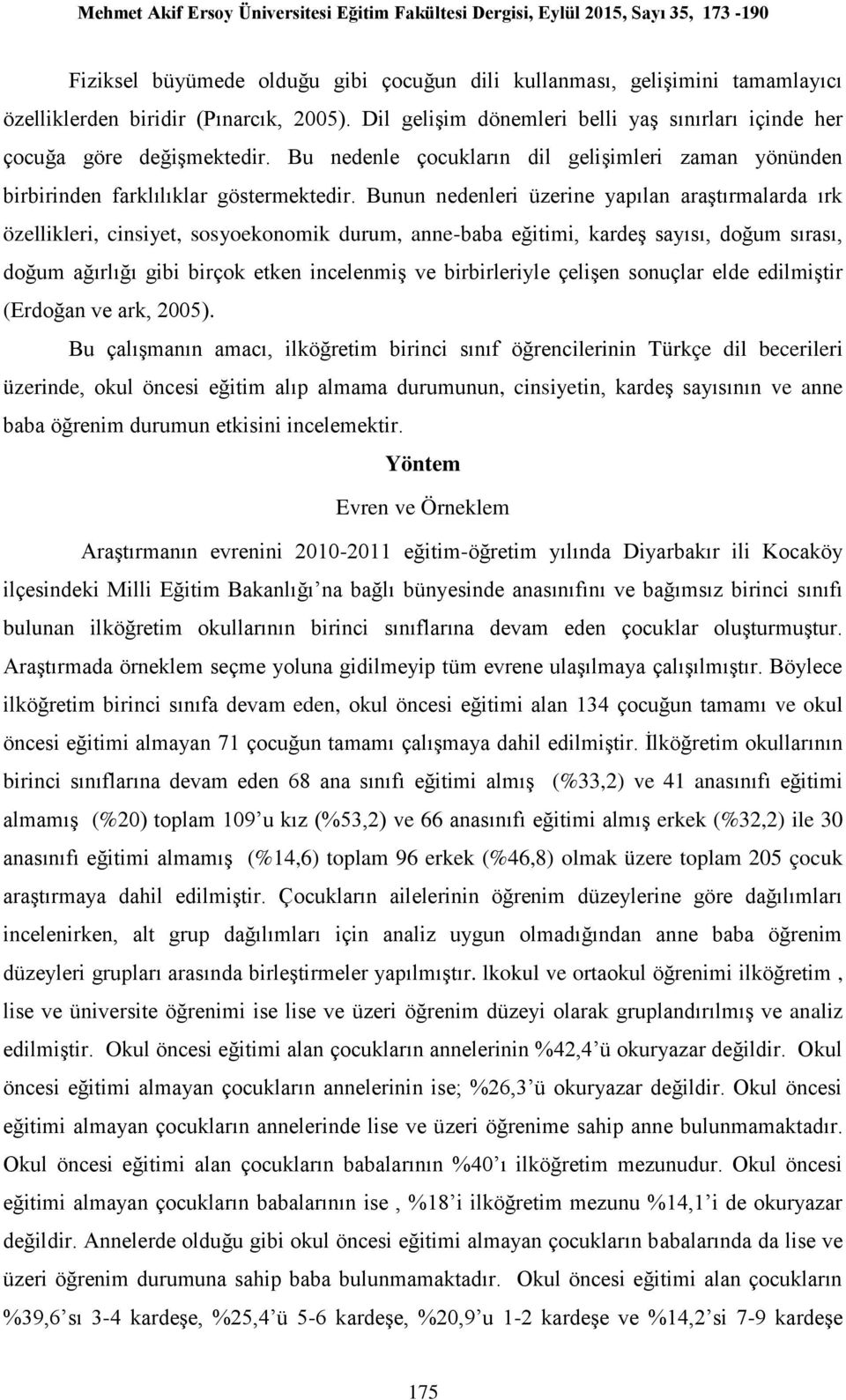 Bunun nedenleri üzerine yapılan araştırmalarda ırk özellikleri, cinsiyet, sosyoekonomik durum, anne-baba eğitimi, kardeş sayısı, doğum sırası, doğum ağırlığı gibi birçok etken incelenmiş ve