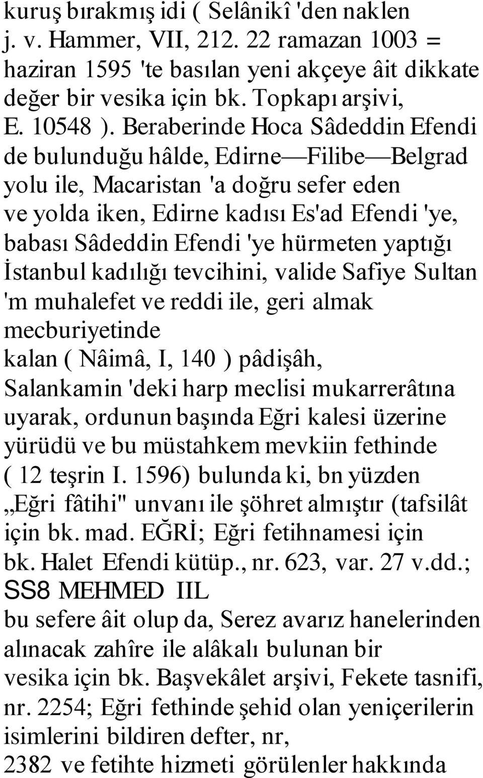 yaptığı İstanbul kadılığı tevcihini, valide Safiye Sultan 'm muhalefet ve reddi ile, geri almak mecburiyetinde kalan ( Nâimâ, I, 140 ) pâdişâh, Salankamin 'deki harp meclisi mukarrerâtına uyarak,