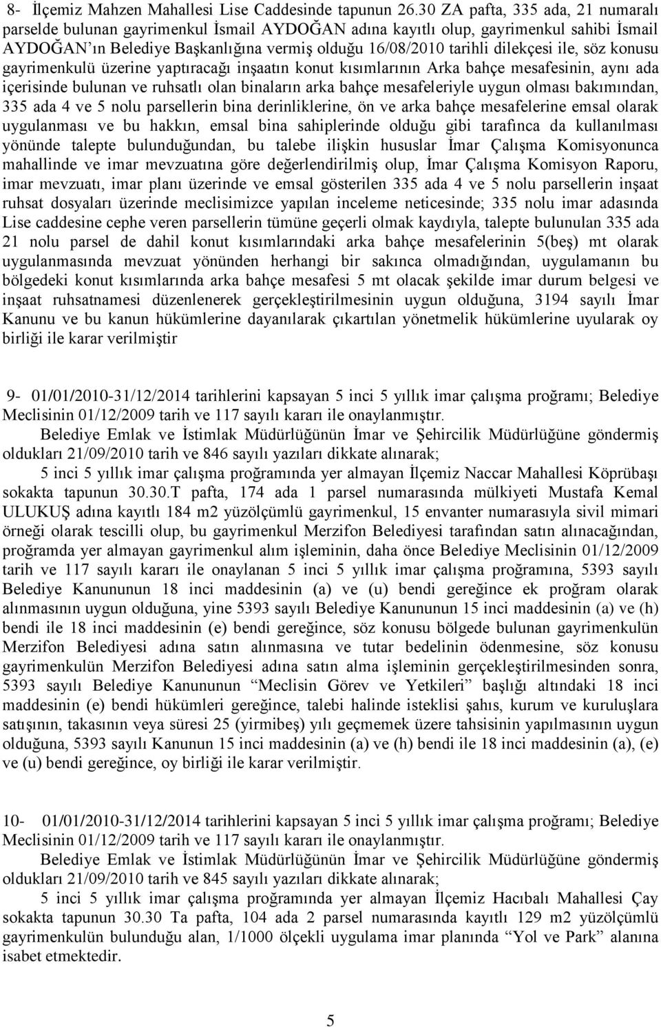 ile, söz konusu gayrimenkulü üzerine yaptıracağı inģaatın konut kısımlarının Arka bahçe mesafesinin, aynı ada içerisinde bulunan ve ruhsatlı olan binaların arka bahçe mesafeleriyle uygun olması