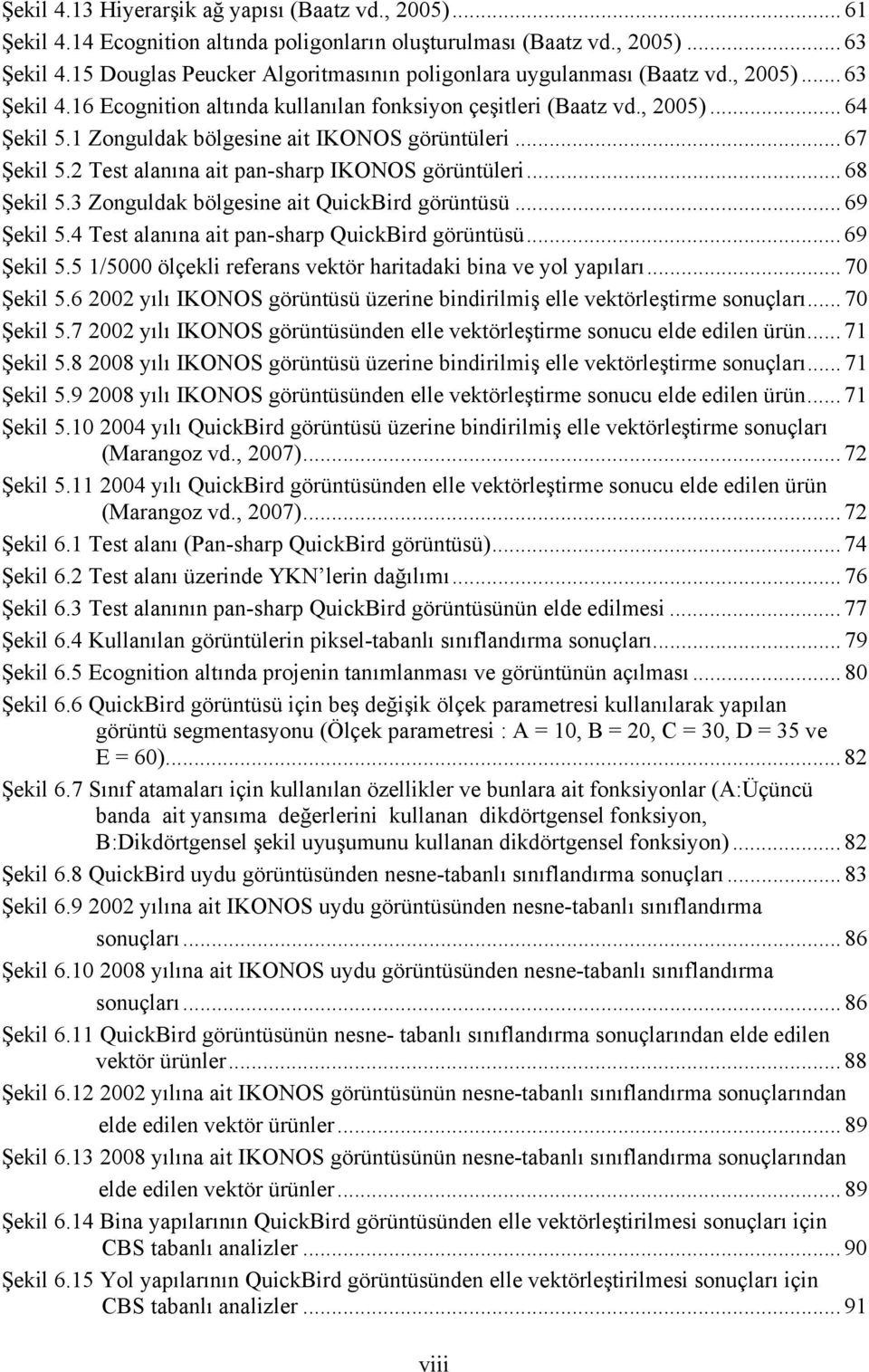 1 Zonguldak bölgesne at IKONOS görüntüler... 67 Şekl 5.2 Test alanına at pan-sharp IKONOS görüntüler... 68 Şekl 5.3 Zonguldak bölgesne at QuckBrd görüntüsü... 69 Şekl 5.